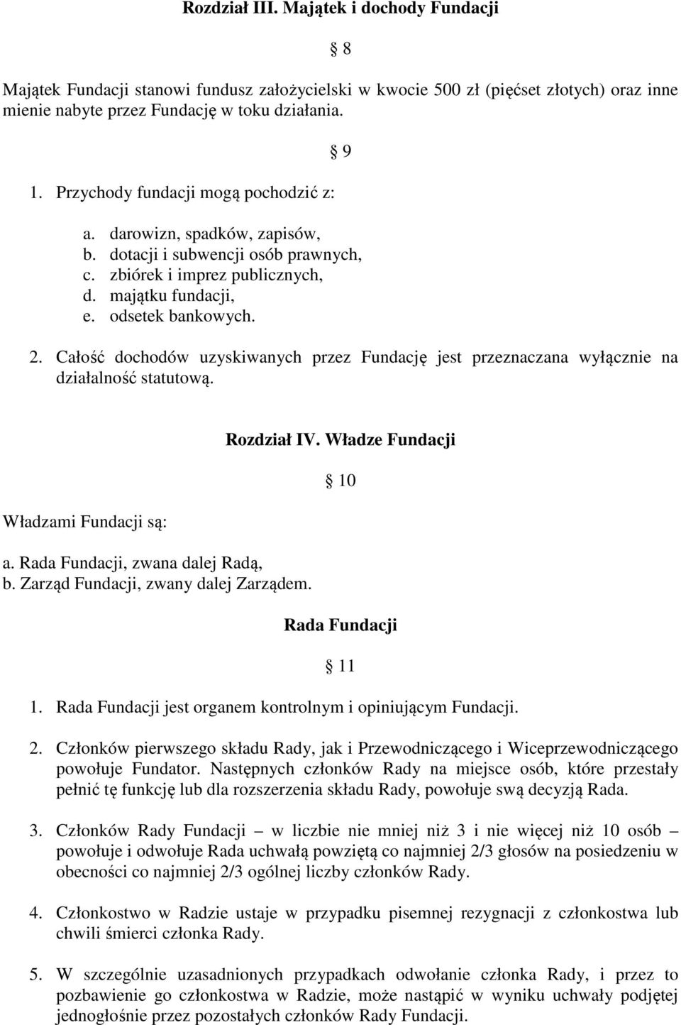 Całość dochodów uzyskiwanych przez Fundację jest przeznaczana wyłącznie na działalność statutową. Władzami Fundacji są: a. Rada Fundacji, zwana dalej Radą, b. Zarząd Fundacji, zwany dalej Zarządem.