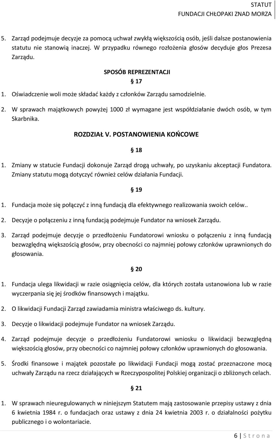 ROZDZIAŁ V. POSTANOWIENIA KOŃCOWE 18 1. Zmiany w statucie Fundacji dokonuje Zarząd drogą uchwały, po uzyskaniu akceptacji Fundatora. Zmiany statutu mogą dotyczyć również celów działania Fundacji. 1. Fundacja może się połączyć z inną fundacją dla efektywnego realizowania swoich celów.