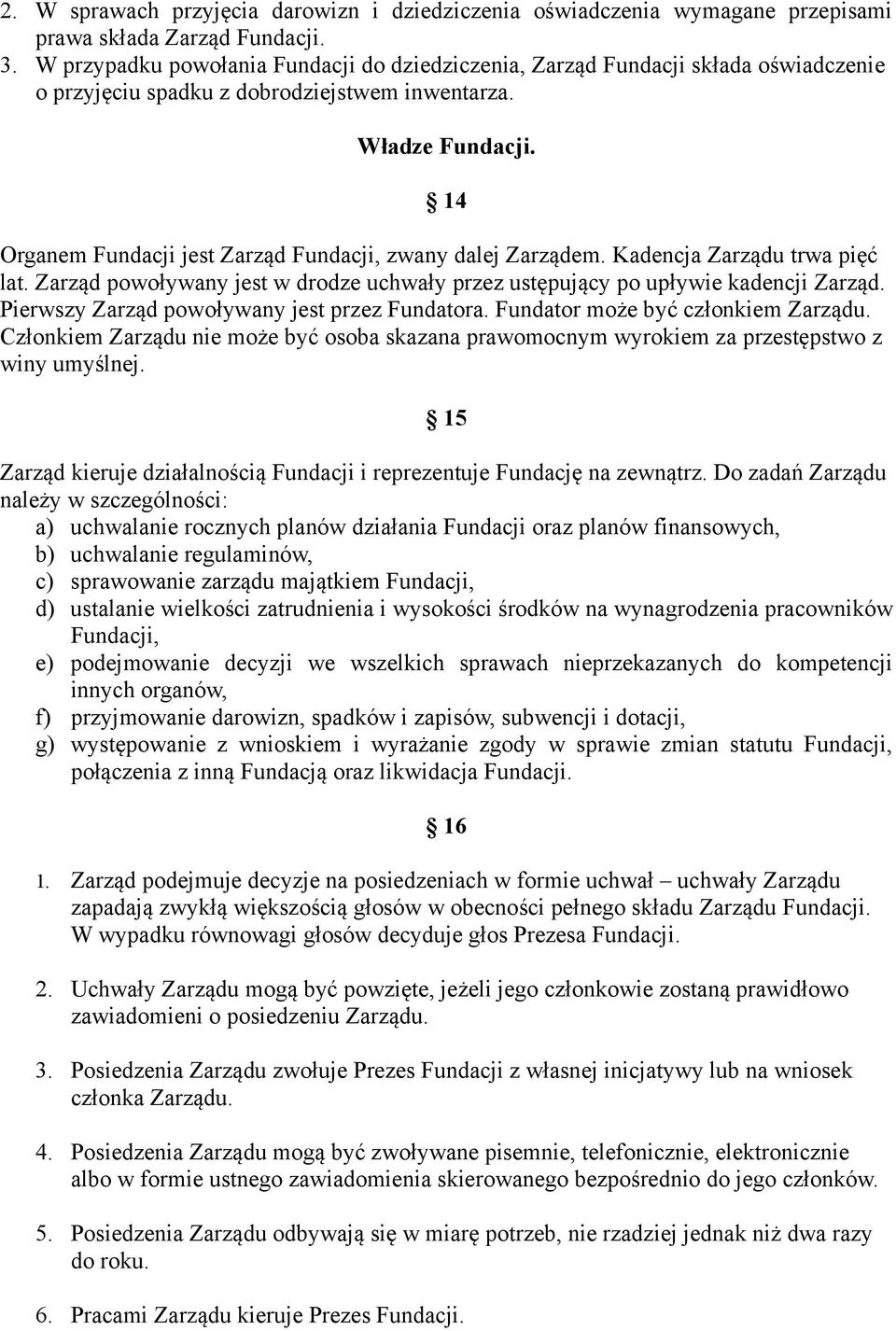 14 Organem Fundacji jest Zarząd Fundacji, zwany dalej Zarządem. Kadencja Zarządu trwa pięć lat. Zarząd powoływany jest w drodze uchwały przez ustępujący po upływie kadencji Zarząd.