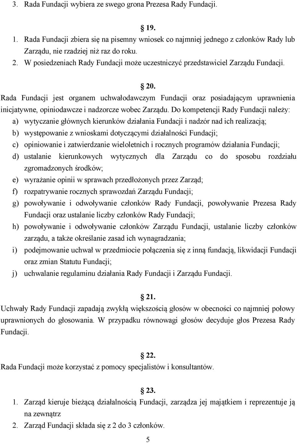 Rada Fundacji jest organem uchwałodawczym Fundacji oraz posiadającym uprawnienia inicjatywne, opiniodawcze i nadzorcze wobec Zarządu.