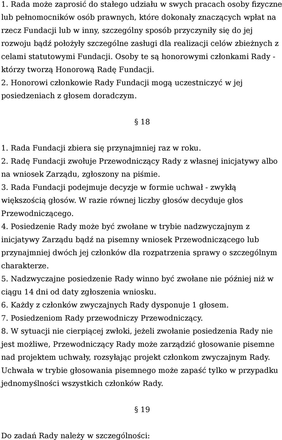 Honorowi członkowie Rady Fundacji mogą uczestniczyć w jej posiedzeniach z głosem doradczym. 18 1. Rada Fundacji zbiera się przynajmniej raz w roku. 2.