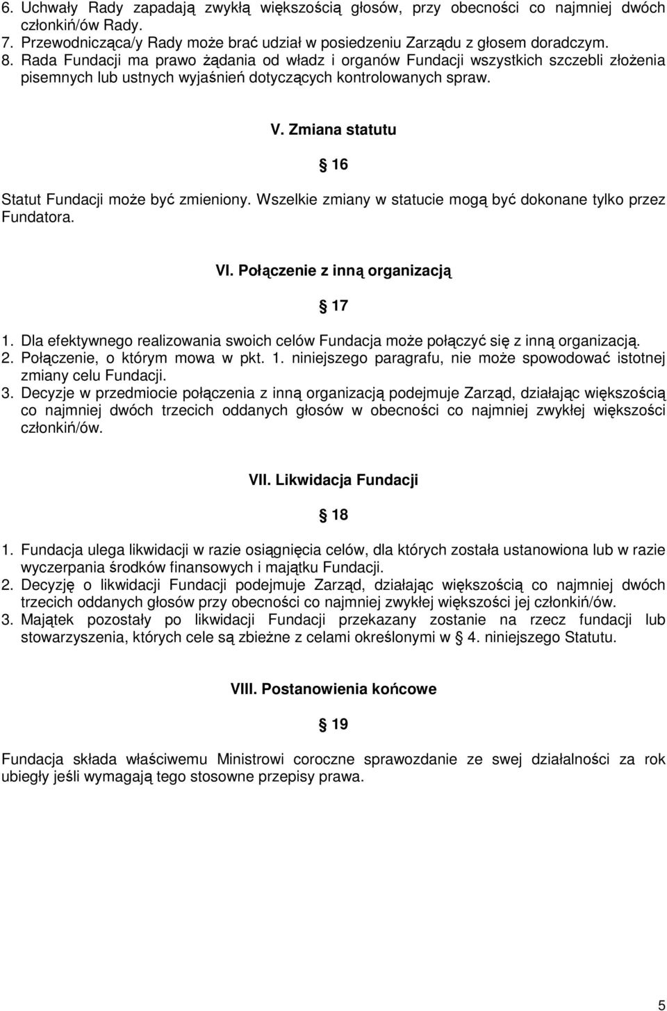 Zmiana statutu 16 Statut Fundacji moŝe być zmieniony. Wszelkie zmiany w statucie mogą być dokonane tylko przez Fundatora. VI. Połączenie z inną organizacją 17 1.