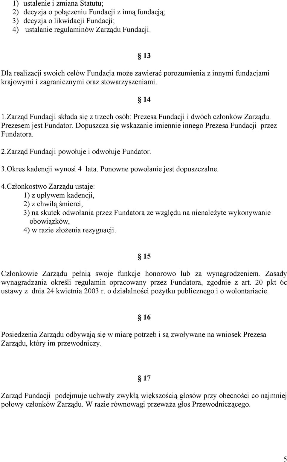 Zarząd Fundacji składa się z trzech osób: Prezesa Fundacji i dwóch członków Zarządu. Prezesem jest Fundator. Dopuszcza się wskazanie imiennie innego Prezesa Fundacji przez Fundatora. 2.