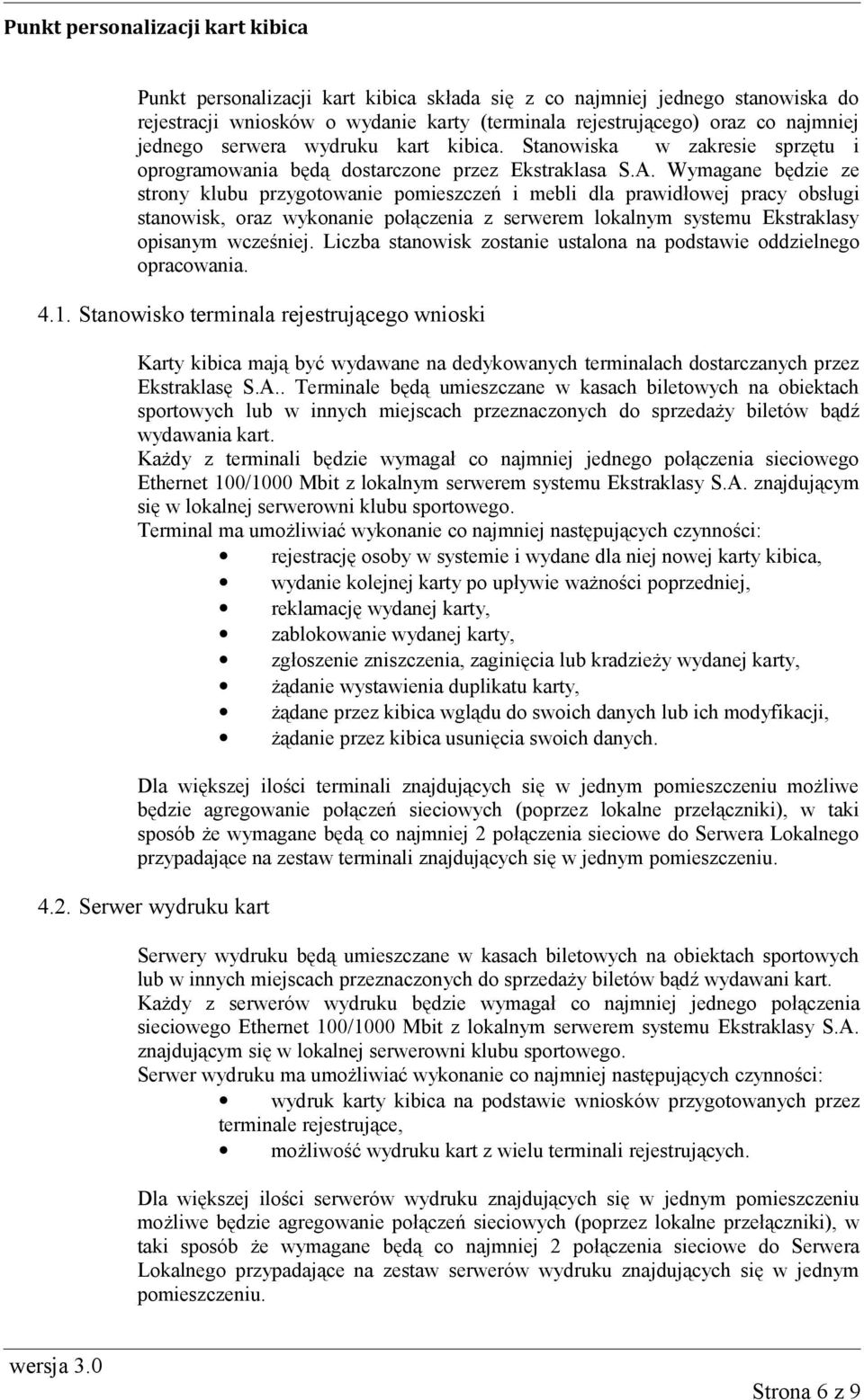 Wymagane będzie ze strony klubu przygotowanie pomieszczeń i mebli dla prawidłowej pracy obsługi stanowisk, oraz wykonanie połączenia z serwerem lokalnym systemu Ekstraklasy opisanym wcześniej.