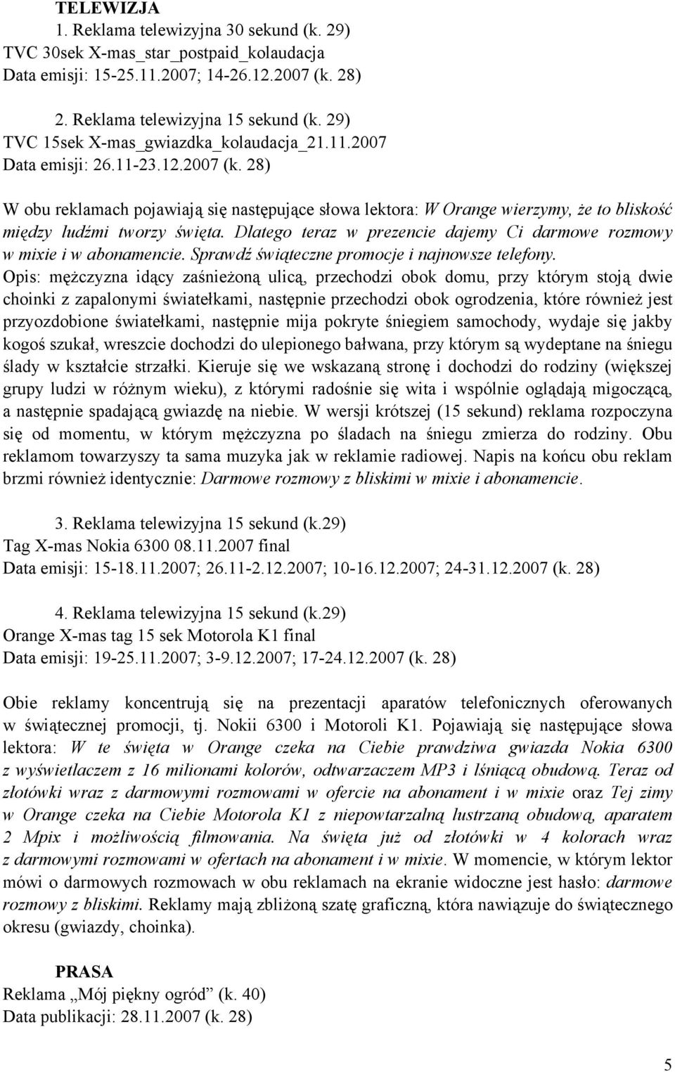 28) W obu reklamach pojawiają się następujące słowa lektora: W Orange wierzymy, że to bliskość między ludźmi tworzy święta. Dlatego teraz w prezencie dajemy Ci darmowe rozmowy w mixie i w abonamencie.