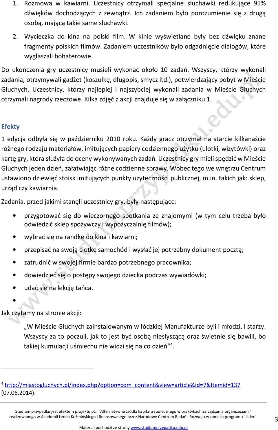 Do ukończenia gry uczestnicy musieli wykonać około 10 zadań. Wszyscy, którzy wykonali zadania, otrzymywali gadżet (koszulkę, długopis, smycz itd.), potwierdzający pobyt w Mieście Głuchych.