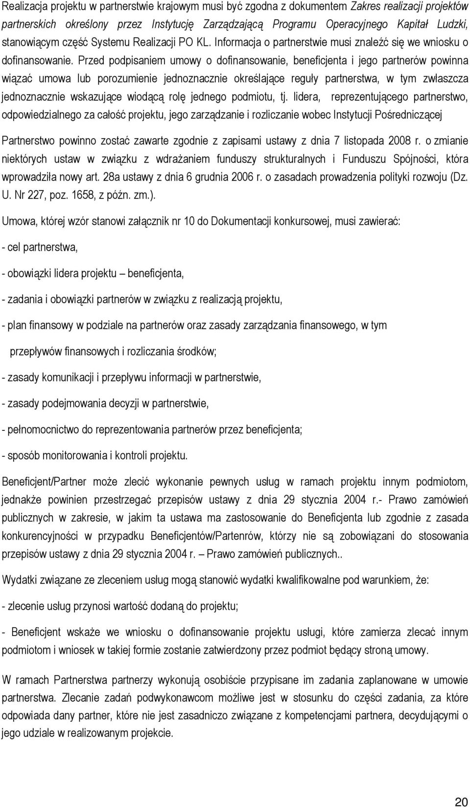 Przed podpisaniem umowy o dofinansowanie, beneficjenta i jego partnerów powinna wiązać umowa lub porozumienie jednoznacznie określające reguły partnerstwa, w tym zwłaszcza jednoznacznie wskazujące