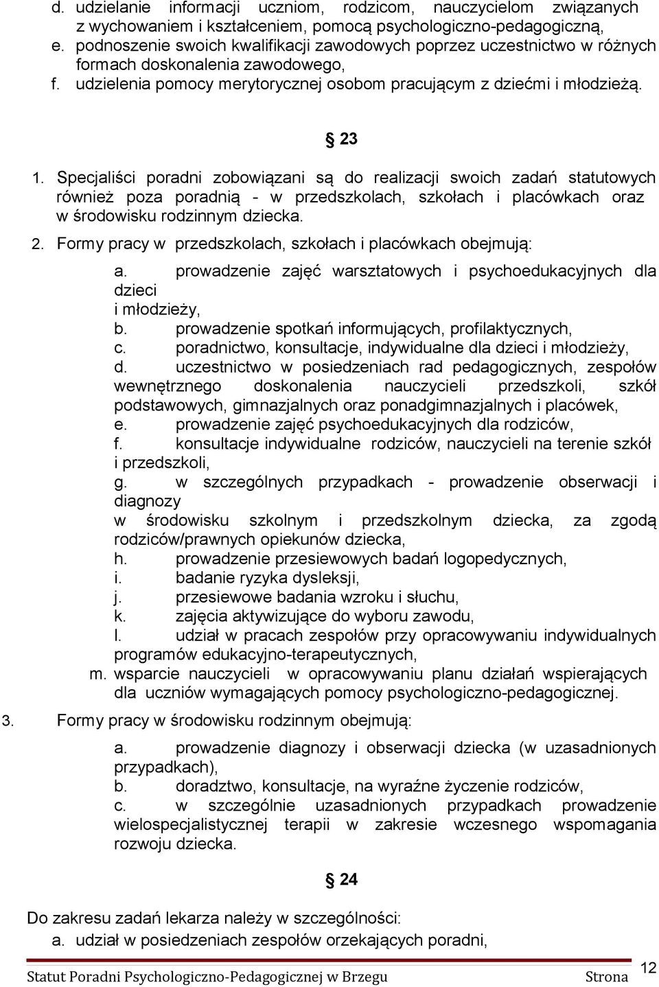 Specjaliści poradni zobowiązani są do realizacji swoich zadań statutowych również poza poradnią - w przedszkolach, szkołach i placówkach oraz w środowisku rodzinnym dziecka. 2.