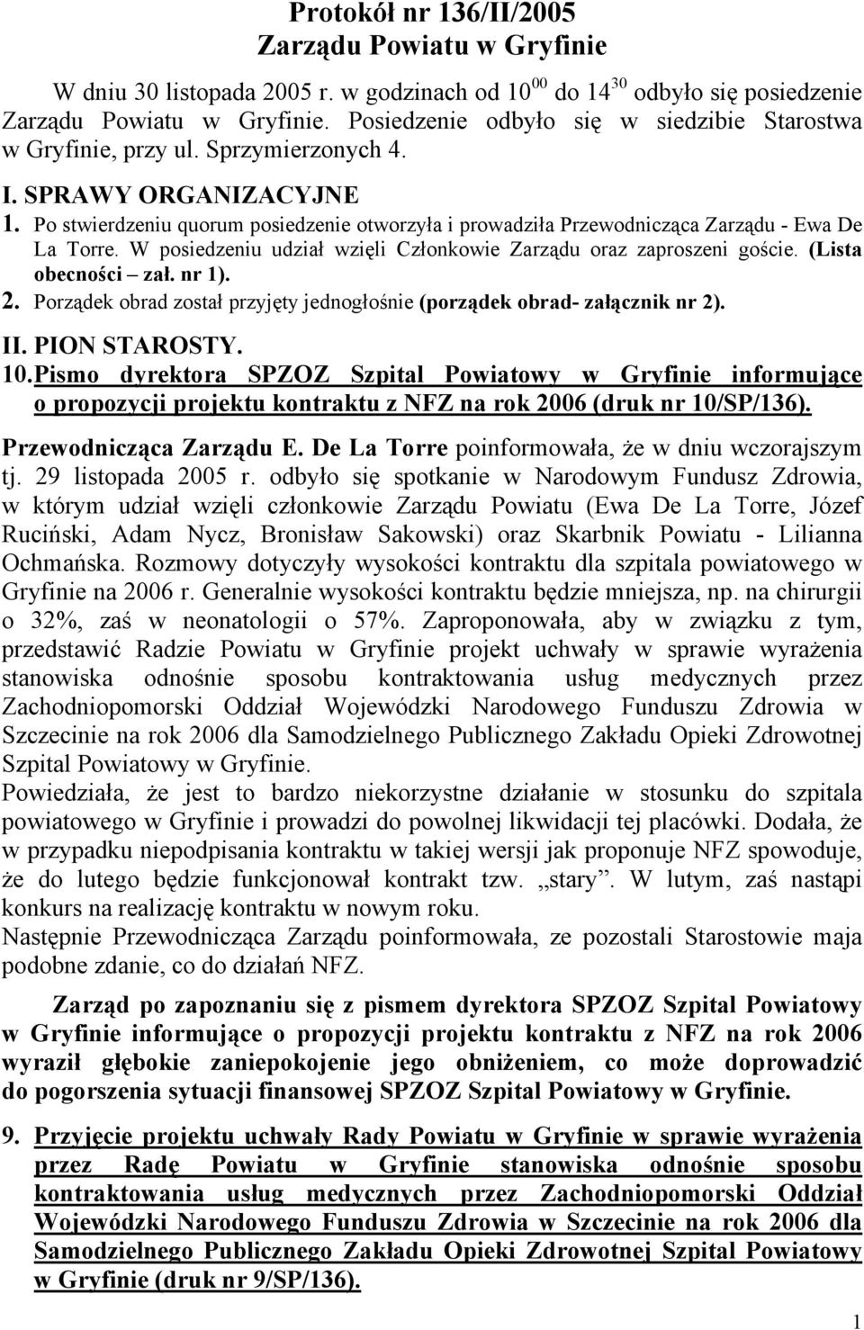 Po stwierdzeniu quorum posiedzenie otworzyła i prowadziła Przewodnicząca Zarządu - Ewa De La Torre. W posiedzeniu udział wzięli Członkowie Zarządu oraz zaproszeni goście. (Lista obecności zał. nr 1).