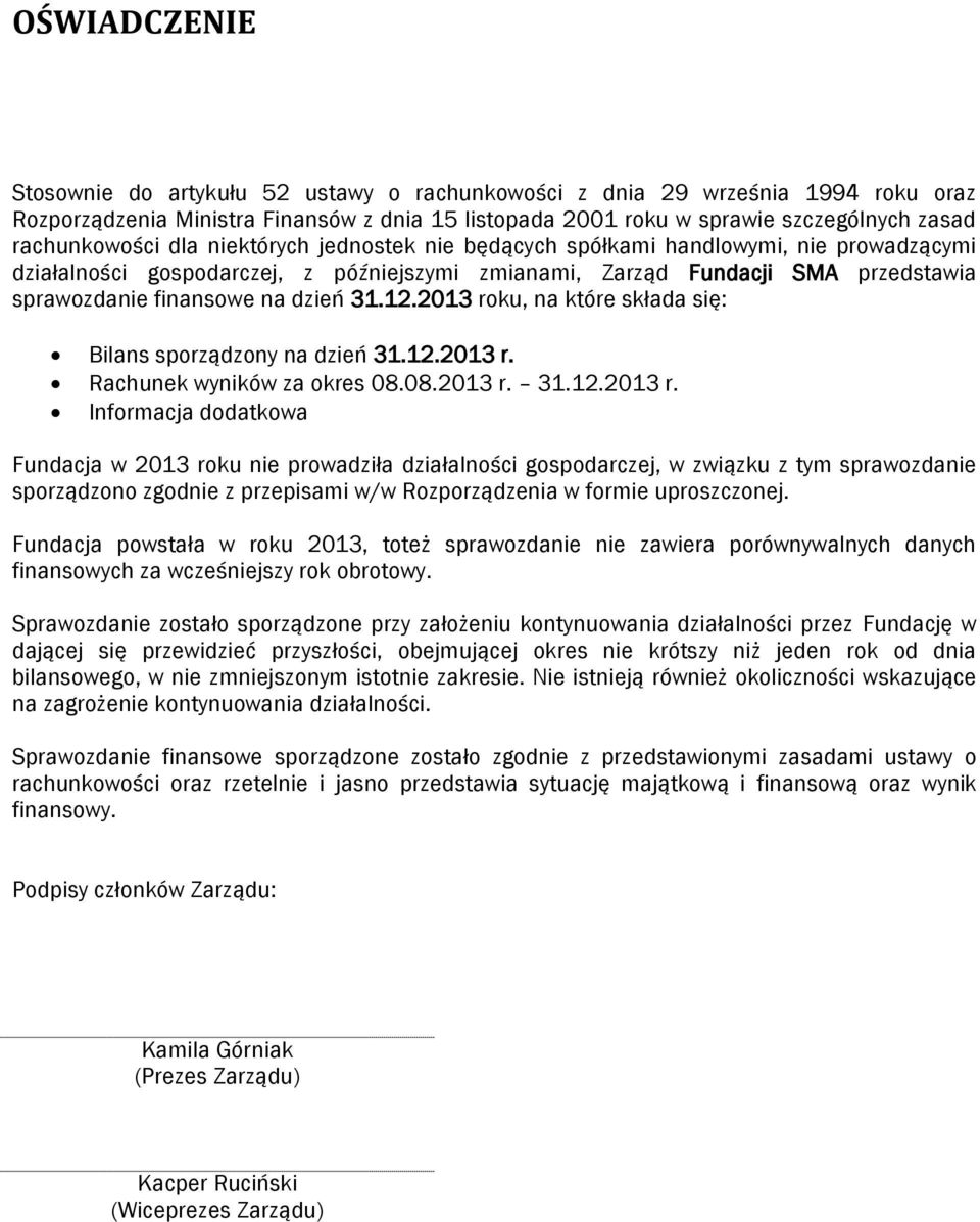 2013 rku, na które składa się: Bilans sprządzny na dzień 31.12.2013 r. Rachunek wyników za kres 08.08.2013 r. 31.12.2013 r. Infrmacja ddatkwa Fundacja w 2013 rku nie prwadziła działalnści gspdarczej, w związku z tym sprawzdanie sprządzn zgdnie z przepisami w/w Rzprządzenia w frmie uprszcznej.