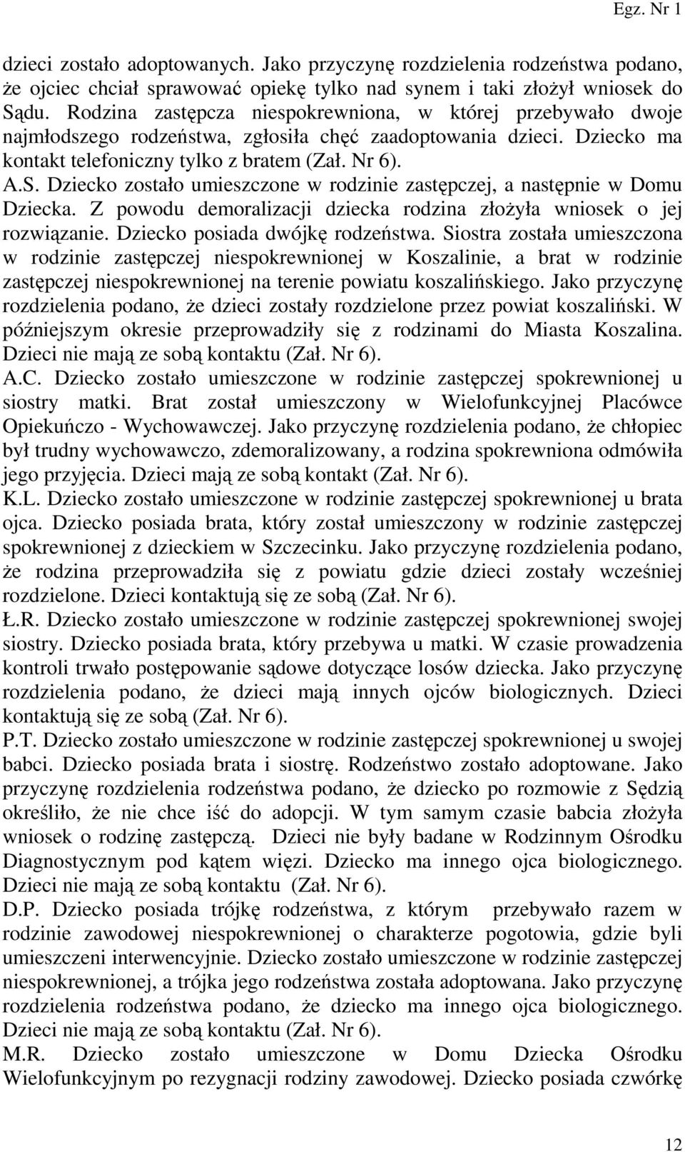 Dziecko zostało umieszczone w rodzinie zastępczej, a następnie w Domu Dziecka. Z powodu demoralizacji dziecka rodzina złoŝyła wniosek o jej rozwiązanie. Dziecko posiada dwójkę rodzeństwa.