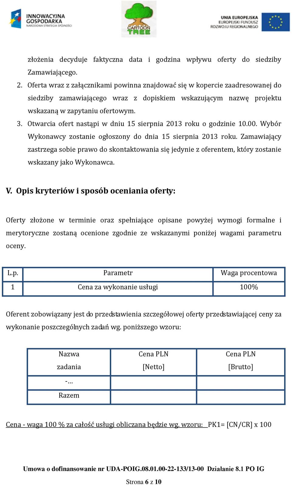 Otwarcia ofert nastąpi w dniu 15 sierpnia 2013 roku o godzinie 10.00. Wybór Wykonawcy zostanie ogłoszony do dnia 15 sierpnia 2013 roku.