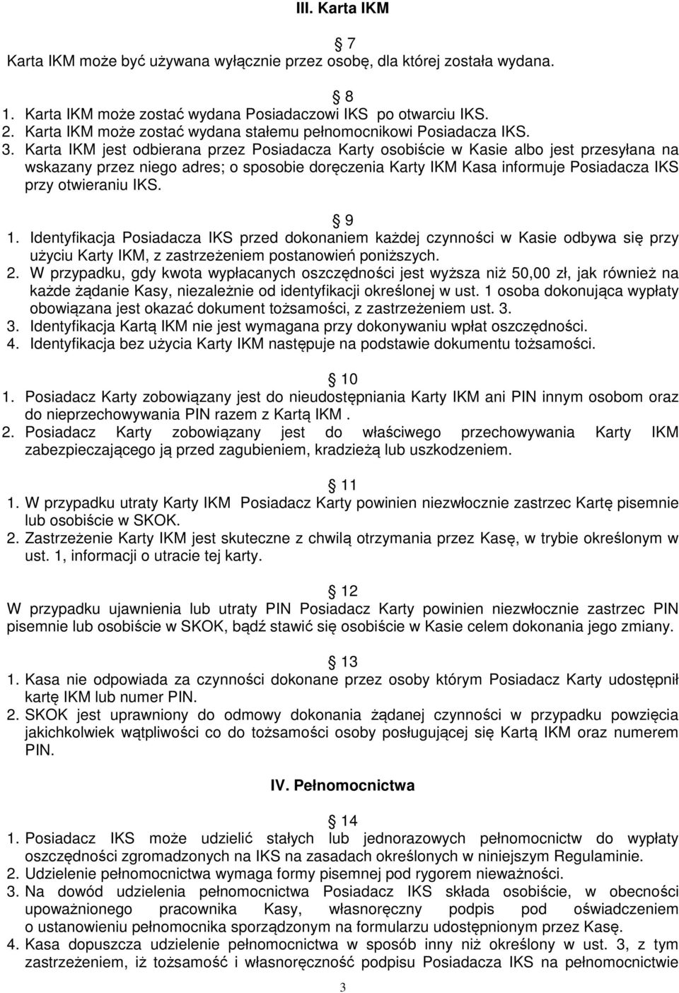 Karta IKM jest odbierana przez Posiadacza Karty osobiście w Kasie albo jest przesyłana na wskazany przez niego adres; o sposobie doręczenia Karty IKM Kasa informuje Posiadacza IKS przy otwieraniu IKS.