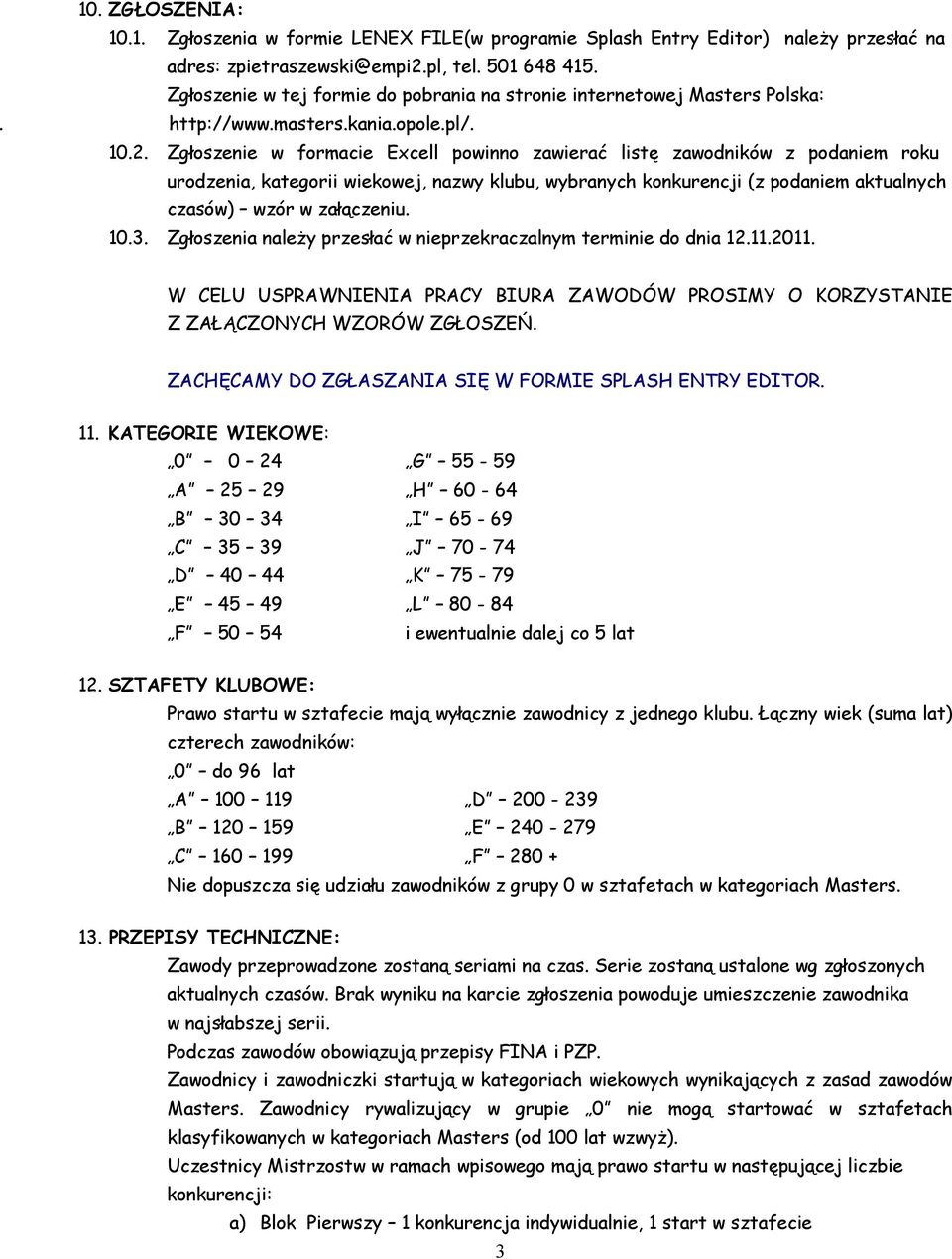 Zgłoszenie w formacie Excell powinno zawierać listę zawodników z podaniem roku urodzenia, kategorii wiekowej, nazwy klubu, wybranych konkurencji (z podaniem aktualnych czasów) wzór w załączeniu. 10.3.