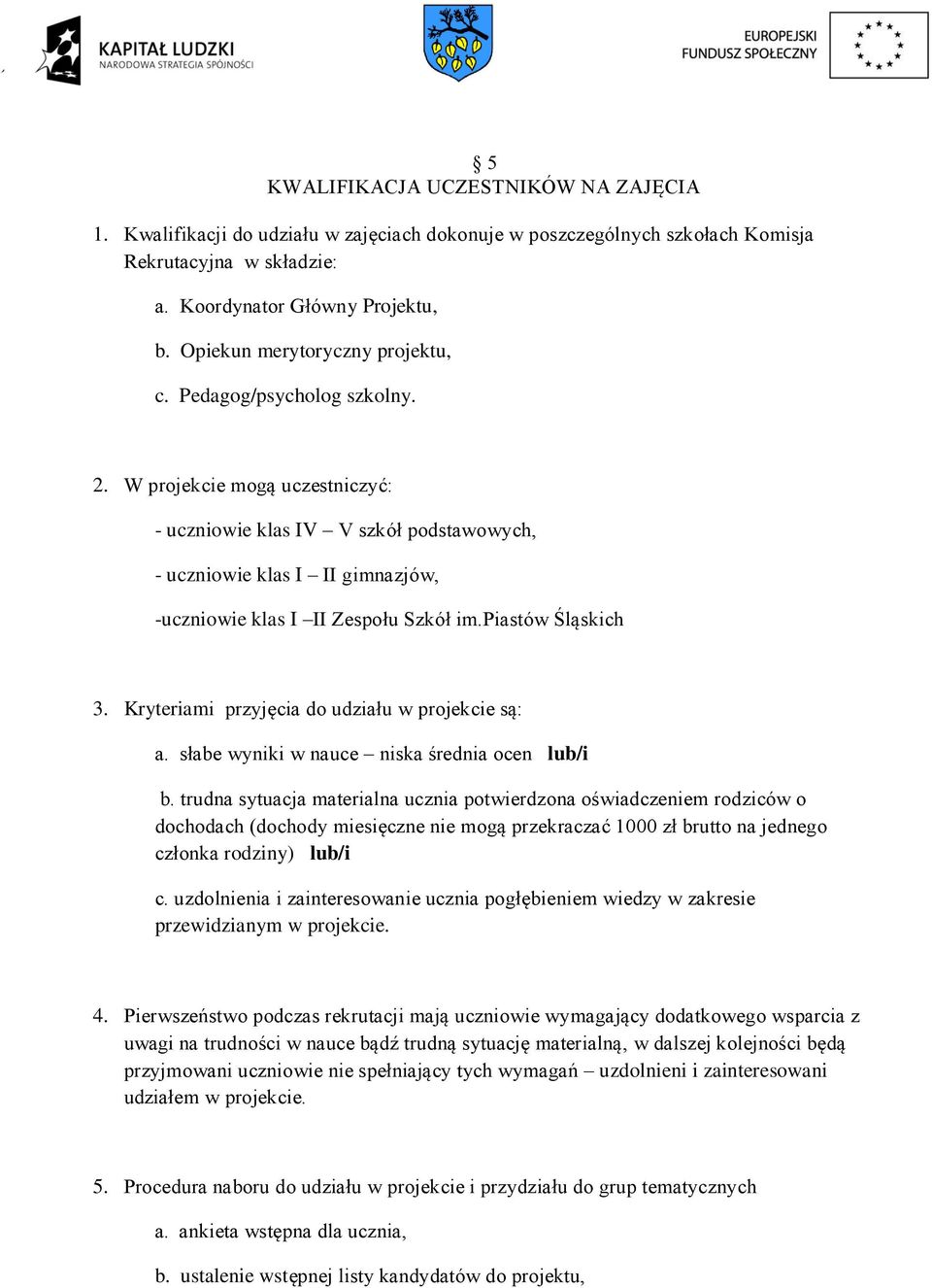 W projekcie mogą uczestniczyć: - uczniowie klas IV V szkół podstawowych, - uczniowie klas I II gimnazjów, -uczniowie klas I II Zespołu Szkół im.piastów Śląskich 3.