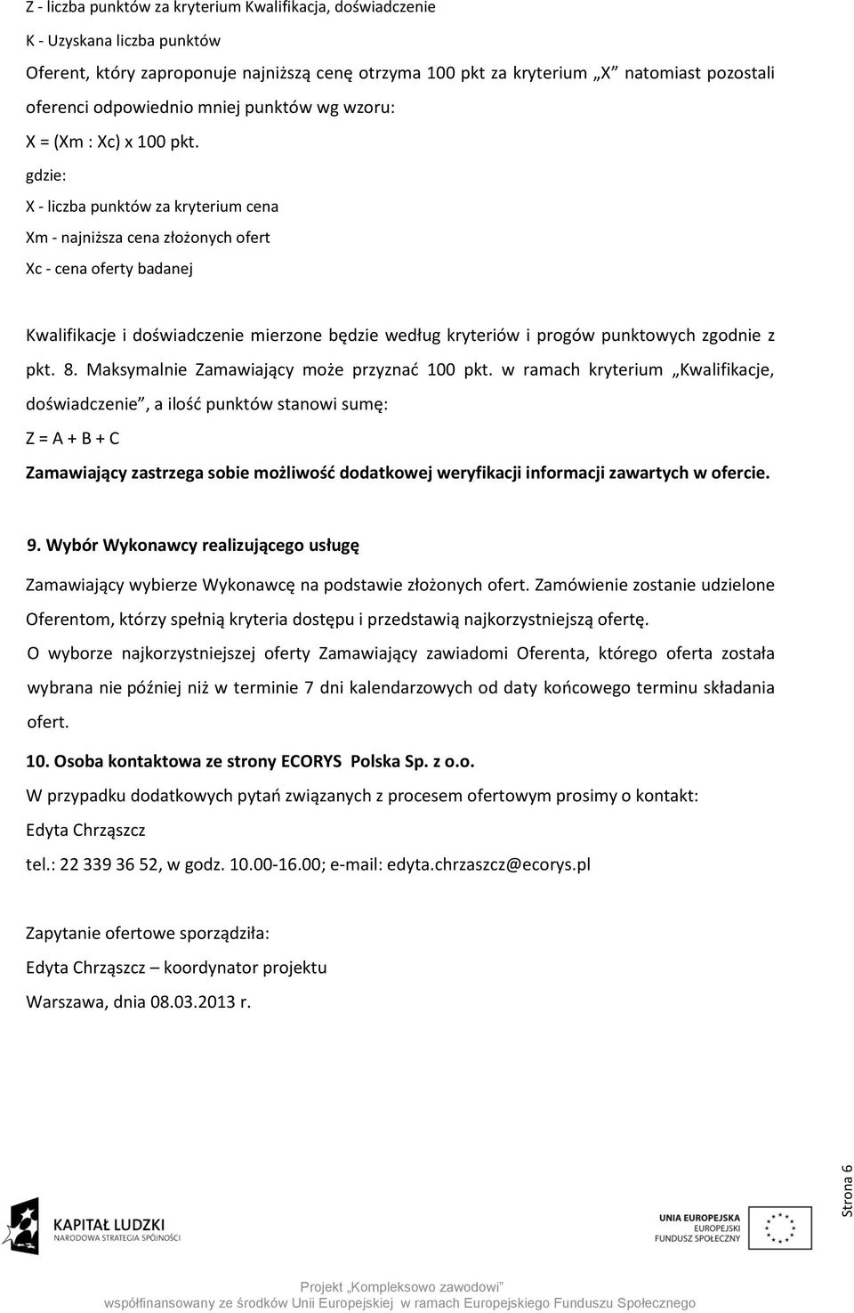 gdzie: X - liczba punktów za kryterium cena Xm - najniższa cena złożonych ofert Xc - cena oferty badanej Kwalifikacje i doświadczenie mierzone będzie według kryteriów i progów punktowych zgodnie z