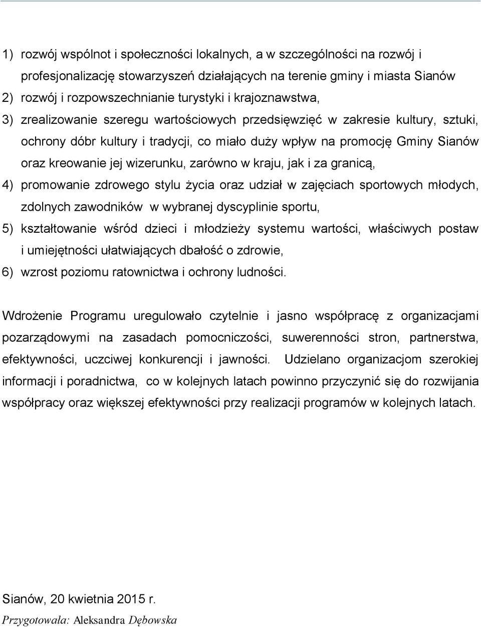 zarówno w kraju, jak i za granicą, 4) promowanie zdrowego stylu życia oraz udział w zajęciach sportowych młodych, zdolnych zawodników w wybranej dyscyplinie sportu, 5) kształtowanie wśród dzieci i