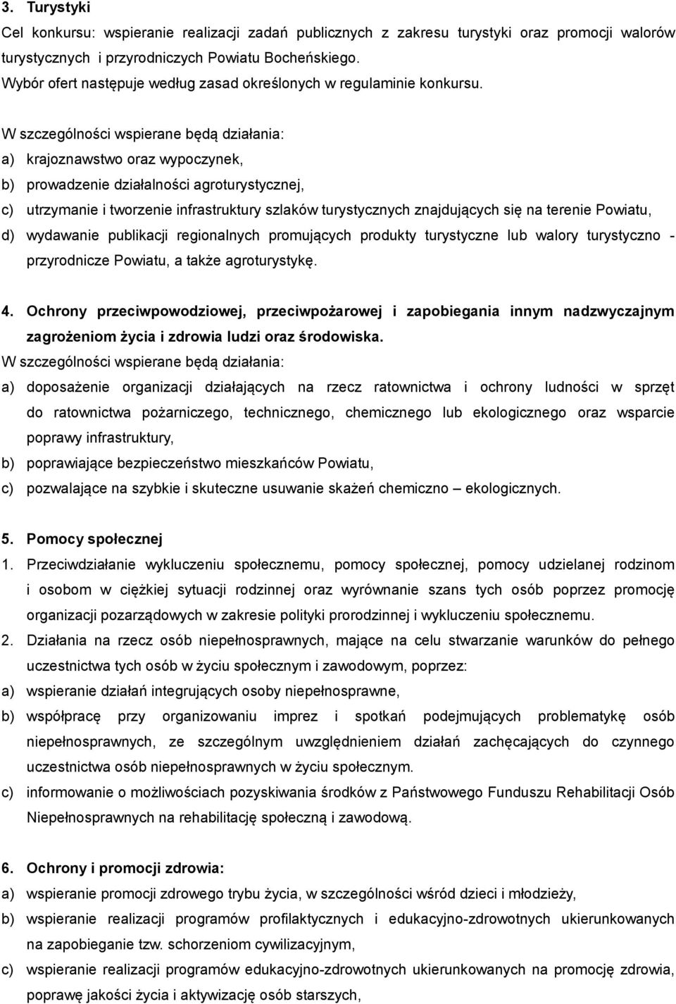 W szczególności wspierane będą działania: a) krajoznawstwo oraz wypoczynek, b) prowadzenie działalności agroturystycznej, c) utrzymanie i tworzenie infrastruktury szlaków turystycznych znajdujących