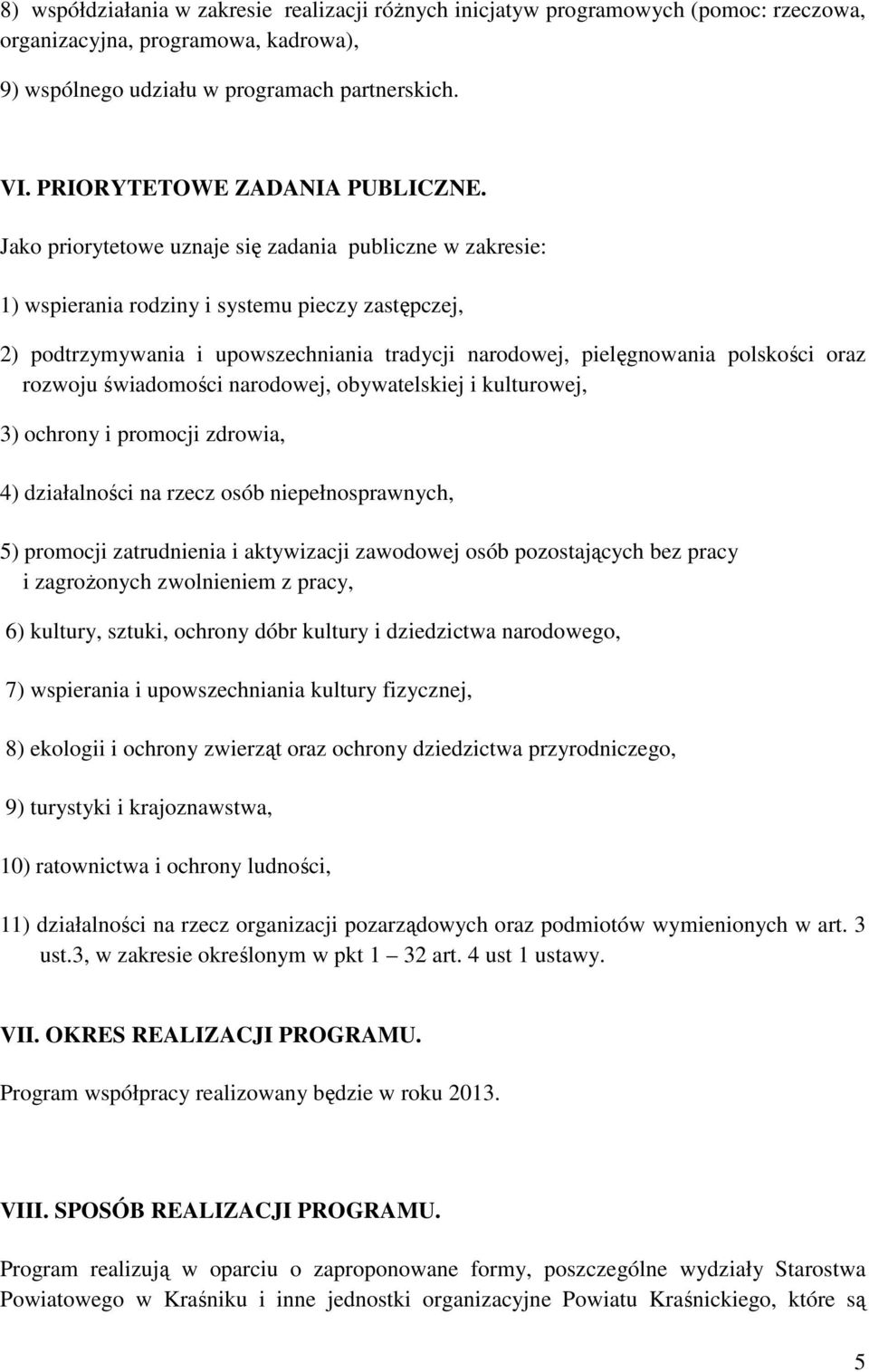 Jako priorytetowe uznaje się zadania publiczne w zakresie: 1) wspierania rodziny i systemu pieczy zastępczej, 2) podtrzymywania i upowszechniania tradycji narodowej, pielęgnowania polskości oraz