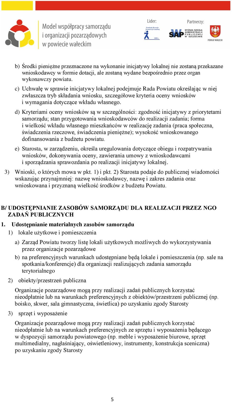 d) Kryteriami oceny wniosków są w szczególności: zgodność inicjatywy z priorytetami samorządu; stan przygotowania wnioskodawców do realizacji zadania; forma i wielkość wkładu własnego mieszkańców w