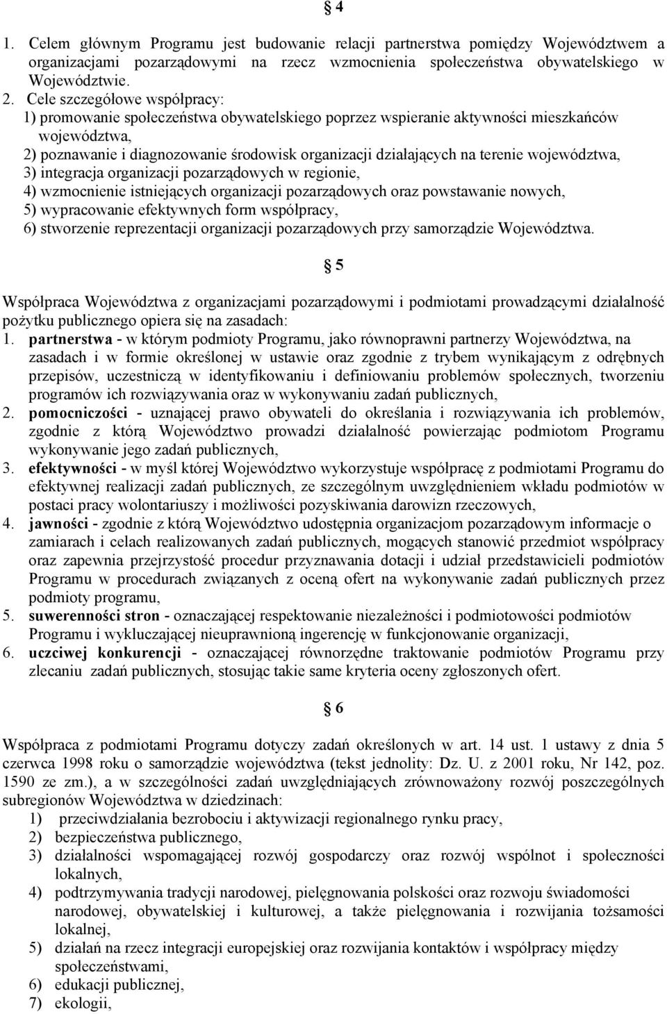 terenie województwa, 3) integracja organizacji pozarządowych w regionie, 4) wzmocnienie istniejących organizacji pozarządowych oraz powstawanie nowych, 5) wypracowanie efektywnych form współpracy, 6)