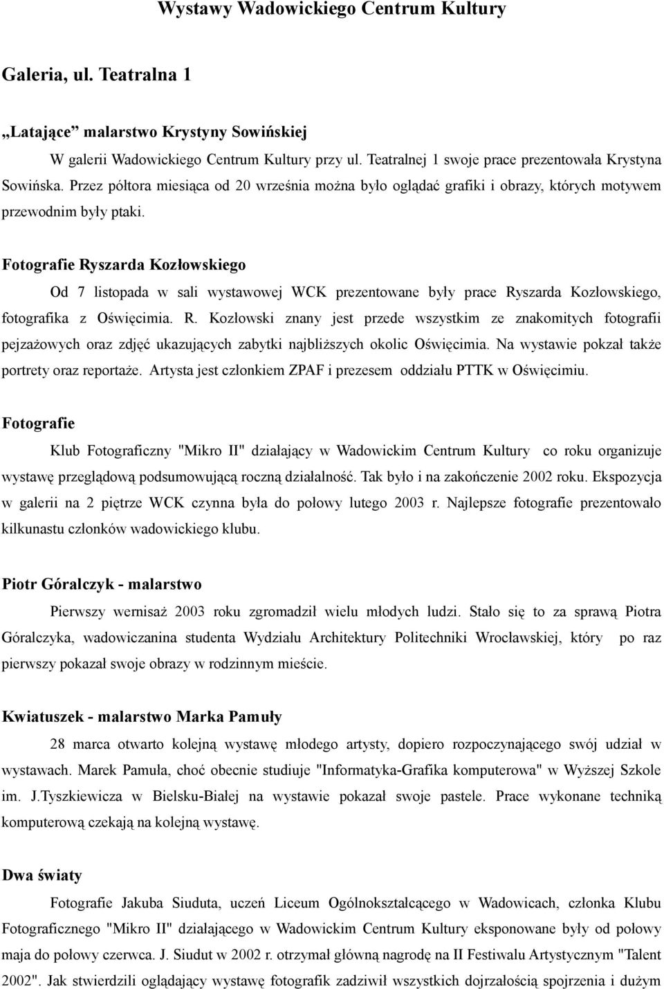 Fotografie Ryszarda Kozłowskiego Od 7 listopada w sali wystawowej WCK prezentowane były prace Ryszarda Kozłowskiego, fotografika z Oświęcimia. R. Kozłowski znany jest przede wszystkim ze znakomitych fotografii pejzażowych oraz zdjęć ukazujących zabytki najbliższych okolic Oświęcimia.