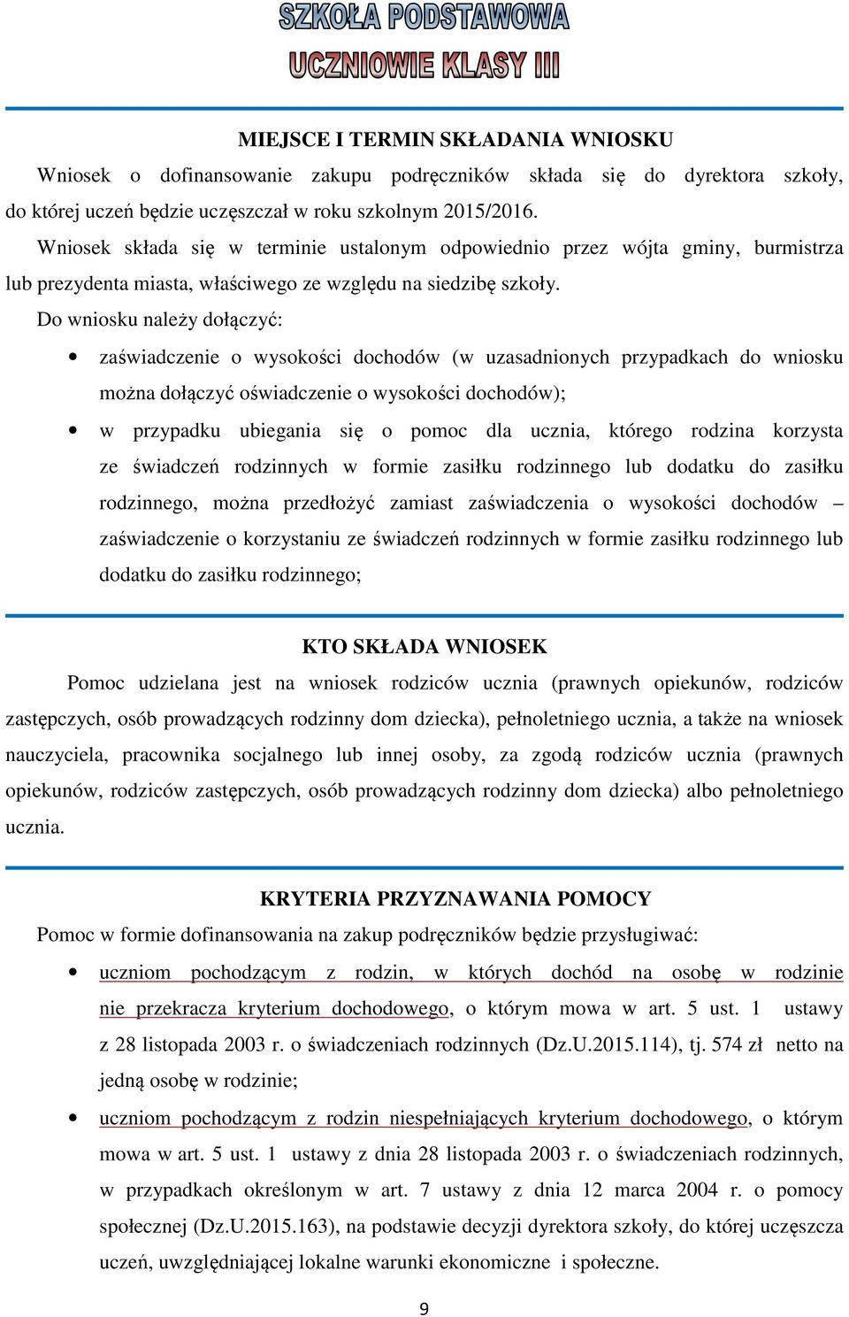 Do wniosku należy dołączyć: zaświadczenie o wysokości dochodów (w uzasadnionych przypadkach do wniosku można dołączyć oświadczenie o wysokości dochodów); w przypadku ubiegania się o pomoc dla ucznia,