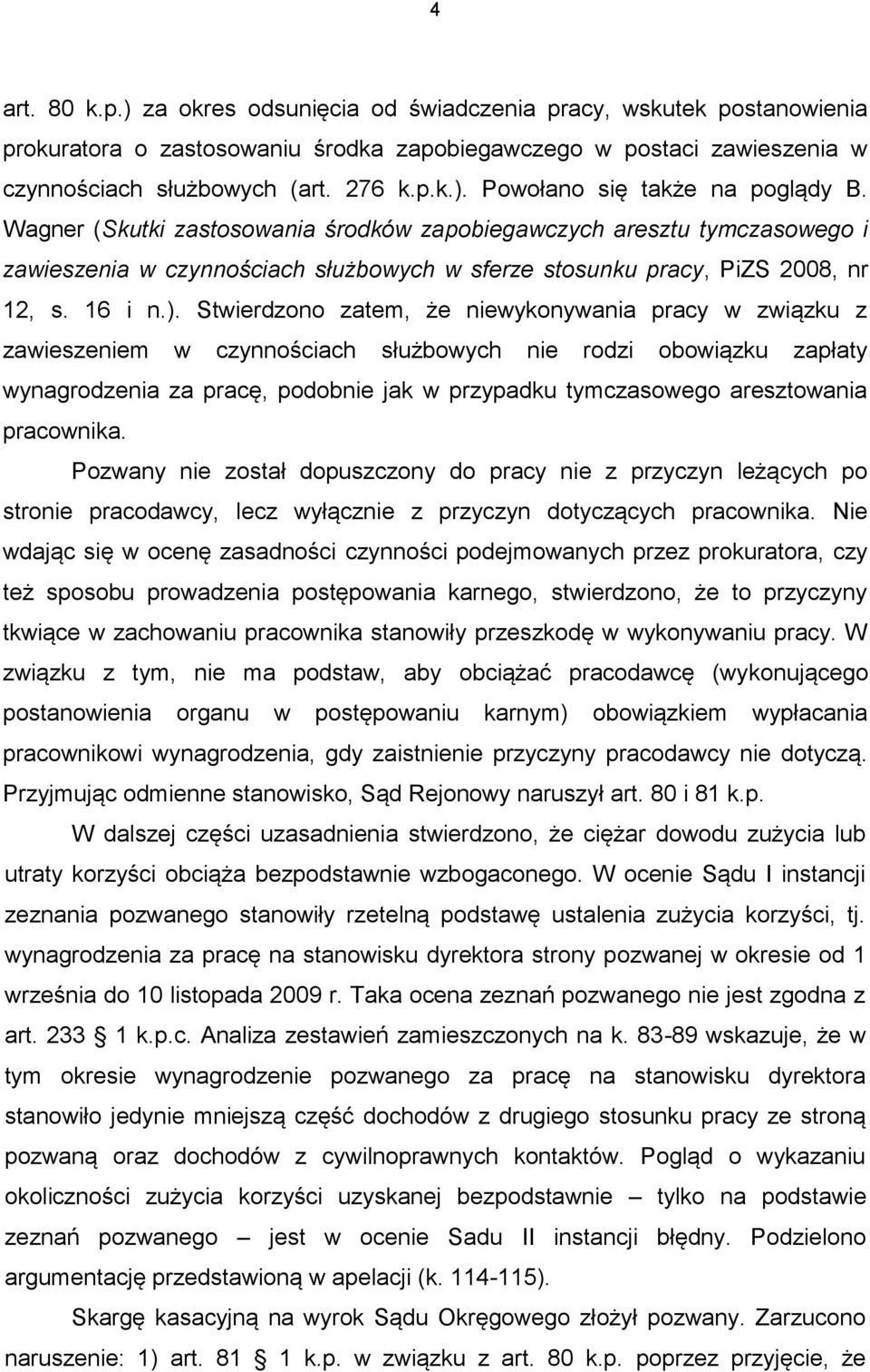 Stwierdzono zatem, że niewykonywania pracy w związku z zawieszeniem w czynnościach służbowych nie rodzi obowiązku zapłaty wynagrodzenia za pracę, podobnie jak w przypadku tymczasowego aresztowania
