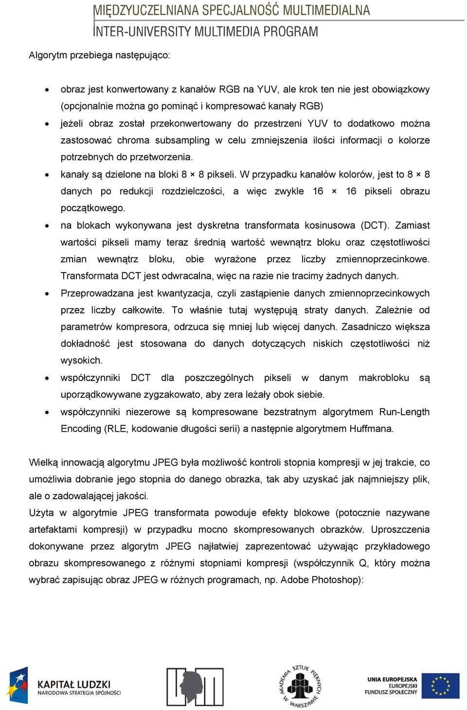 kanały są dzielone na bloki 8 8 pikseli. W przypadku kanałów kolorów, jest to 8 8 danych po redukcji rozdzielczości, a więc zwykle 16 16 pikseli obrazu początkowego.