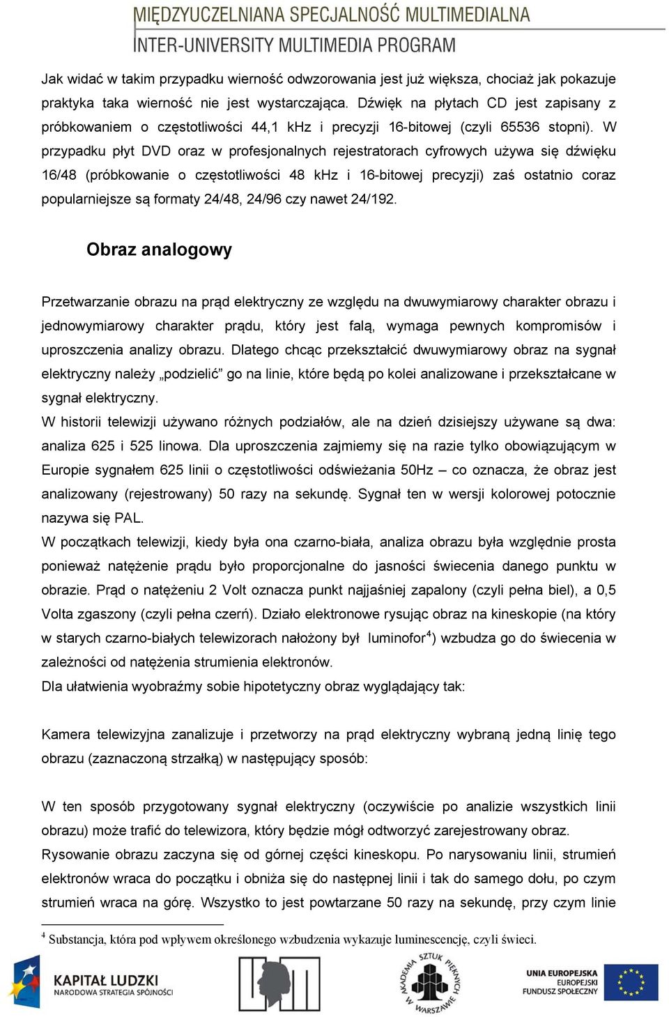 W przypadku płyt DVD oraz w profesjonalnych rejestratorach cyfrowych używa się dźwięku 16/48 (próbkowanie o częstotliwości 48 khz i 16-bitowej precyzji) zaś ostatnio coraz popularniejsze są formaty