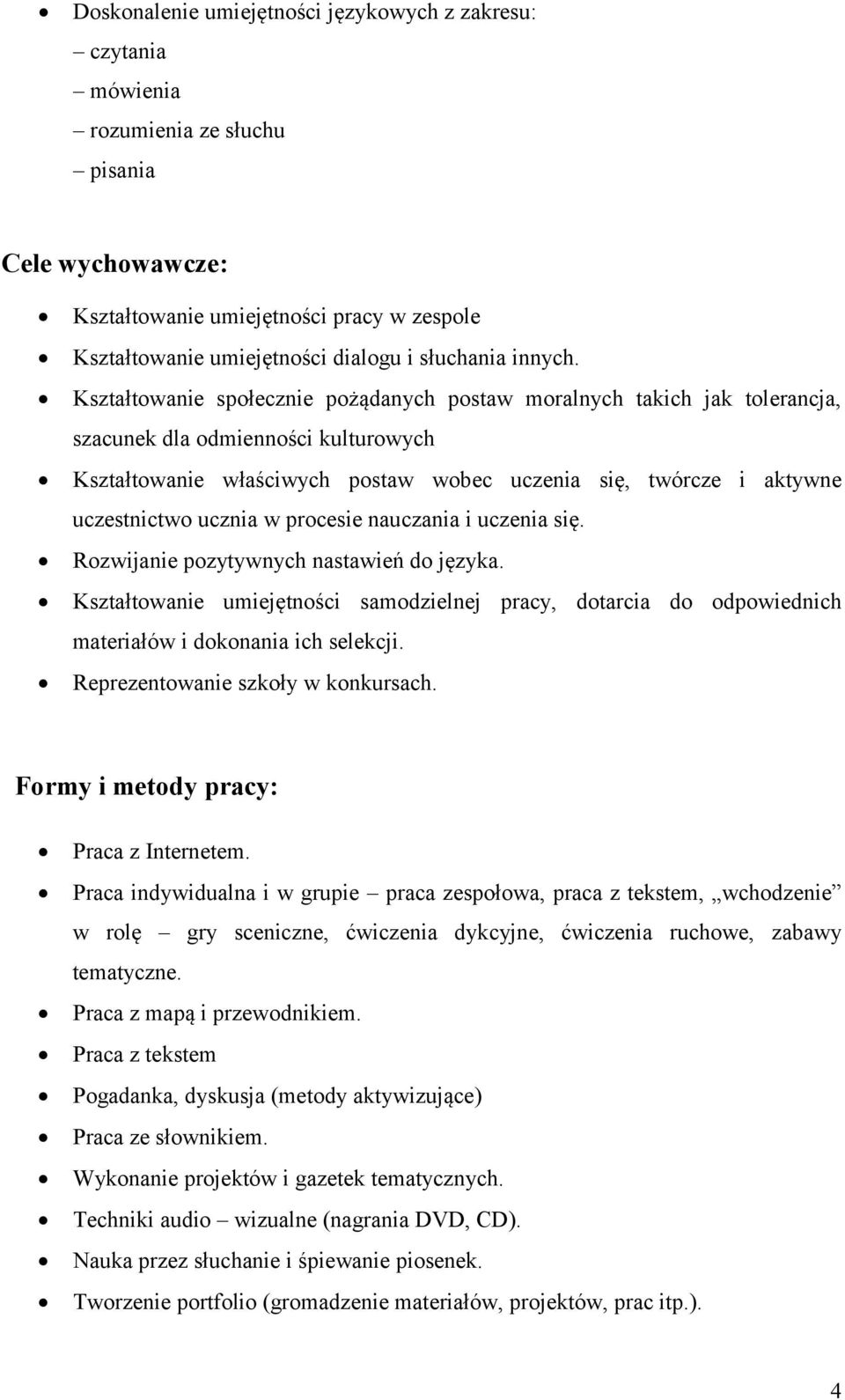 Kształtowanie społecznie pożądanych postaw moralnych takich jak tolerancja, szacunek dla odmienności kulturowych Kształtowanie właściwych postaw wobec uczenia się, twórcze i aktywne uczestnictwo