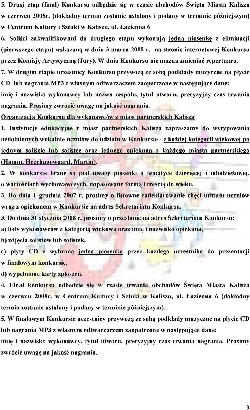 6. Soliści zakwalifikowani do drugiego etapu wykonują jedną piosenkę z eliminacji (pierwszego etapu) wskazaną w dniu 3 marca 2008 r. na stronie internetowej Konkursu przez Komisję Artystyczną (Jury).