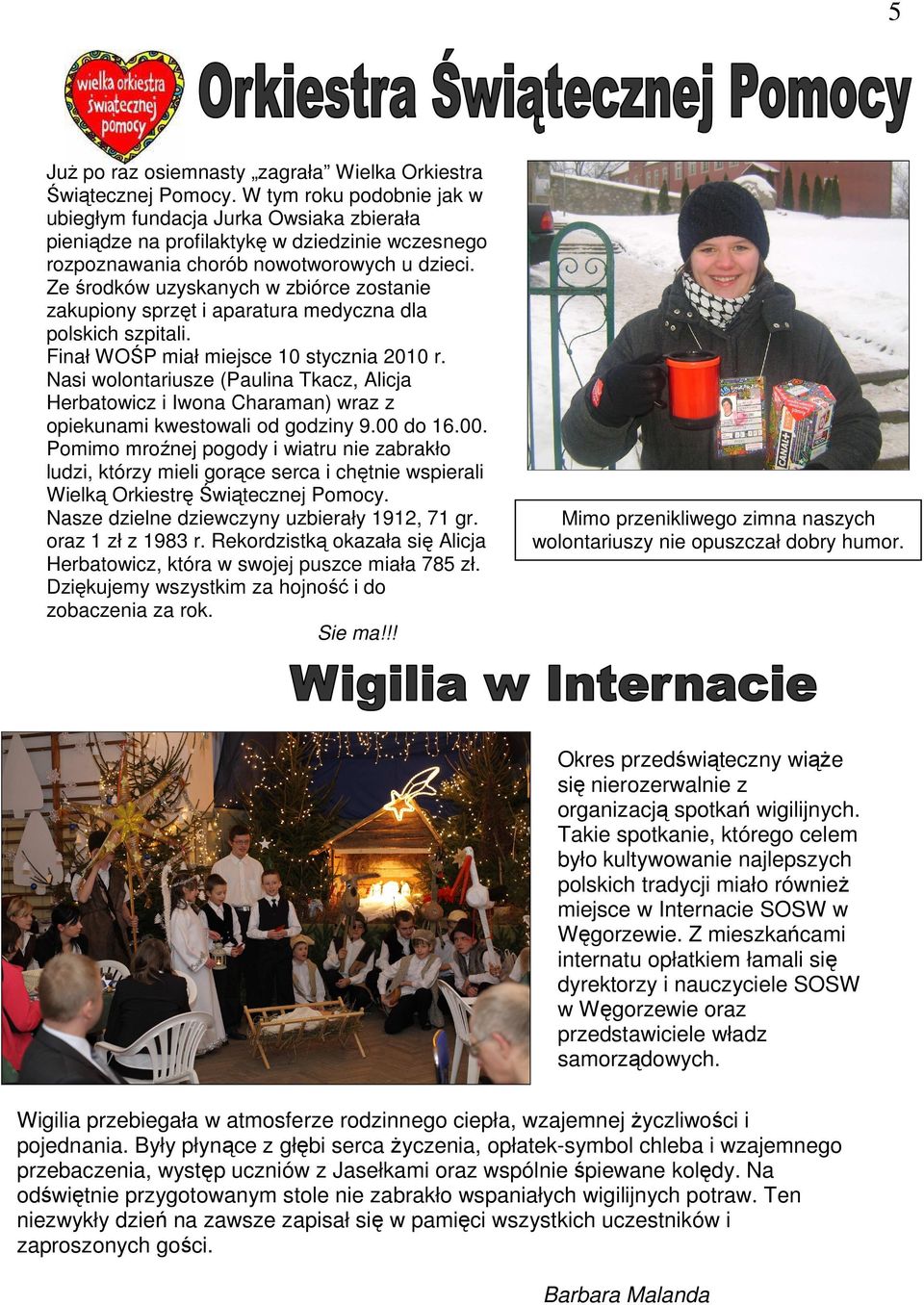 Ze środków uzyskanych w zbiórce zostanie zakupiony sprzęt i aparatura medyczna dla polskich szpitali. Finał WOŚP miał miejsce 10 stycznia 2010 r.