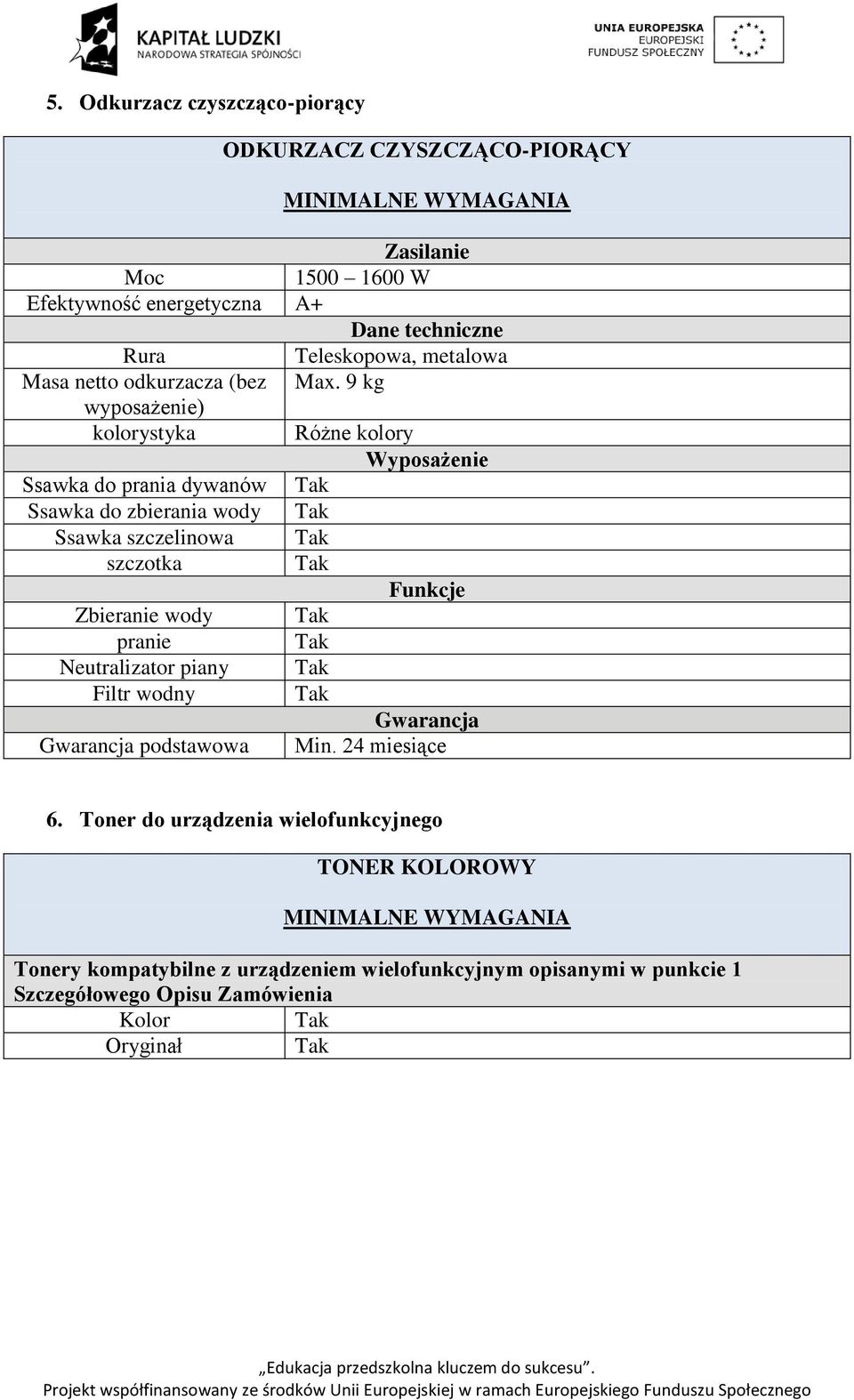 9 kg wyposażenie) kolorystyka Różne kolory Wyposażenie Ssawka do prania dywanów Ssawka do zbierania wody Ssawka szczelinowa szczotka Funkcje