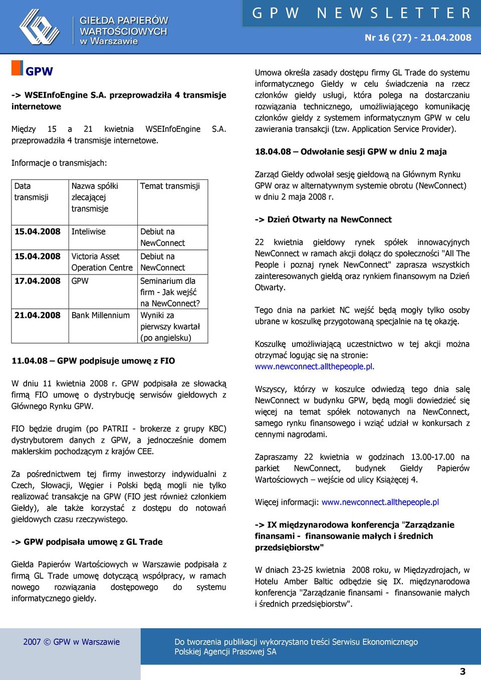 04.08 podpisuje umowę z FIO W dniu 11 kwietnia 2008 r. podpisała ze słowacką firmą FIO umowę o dystrybucję serwisów giełdowych z Głównego Rynku.