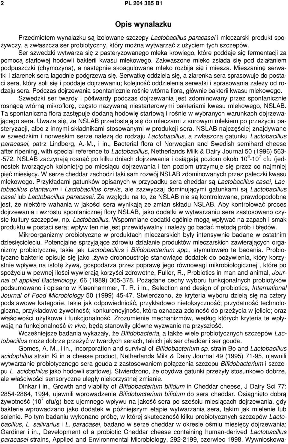 Zakwaszone mleko zsiada się pod działaniem podpuszczki (chymozyna), a następnie skoagulowane mleko rozbija się i miesza. Mieszaninę serwatki i ziarenek sera łagodnie podgrzewa się.