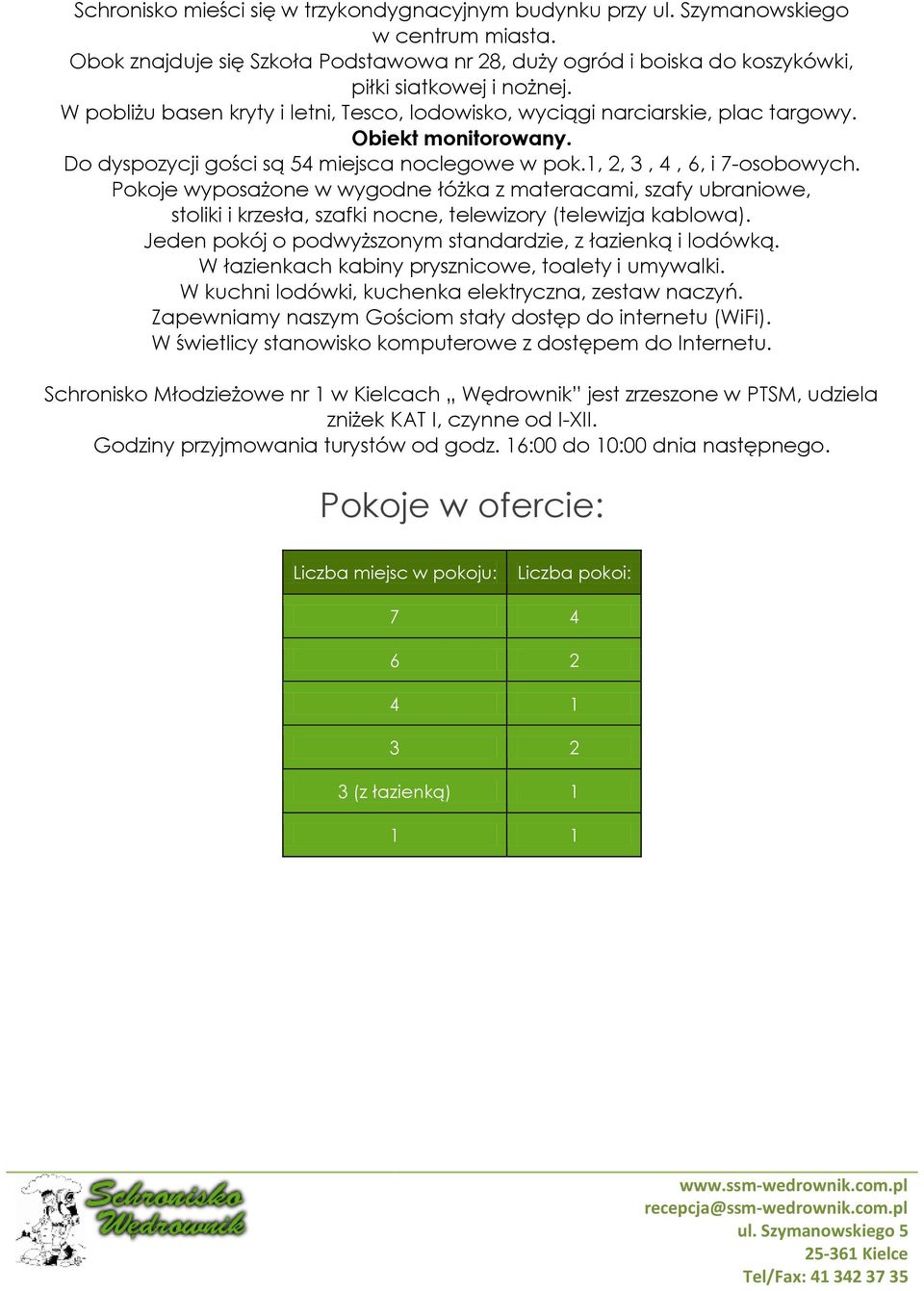 Pkje wypsażne w wygdne łóżka z materacami, szafy ubraniwe, stliki i krzesła, szafki ncne, telewizry (telewizja kablwa). Jeden pkój pdwyższnym standardzie, z łazienką i ldówką.