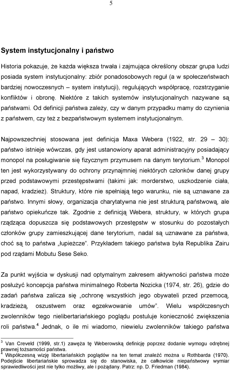 Od definicji państwa zależy, czy w danym przypadku mamy do czynienia z państwem, czy też z bezpaństwowym systemem instytucjonalnym. Najpowszechniej stosowana jest definicja Maxa Webera (1922, str.