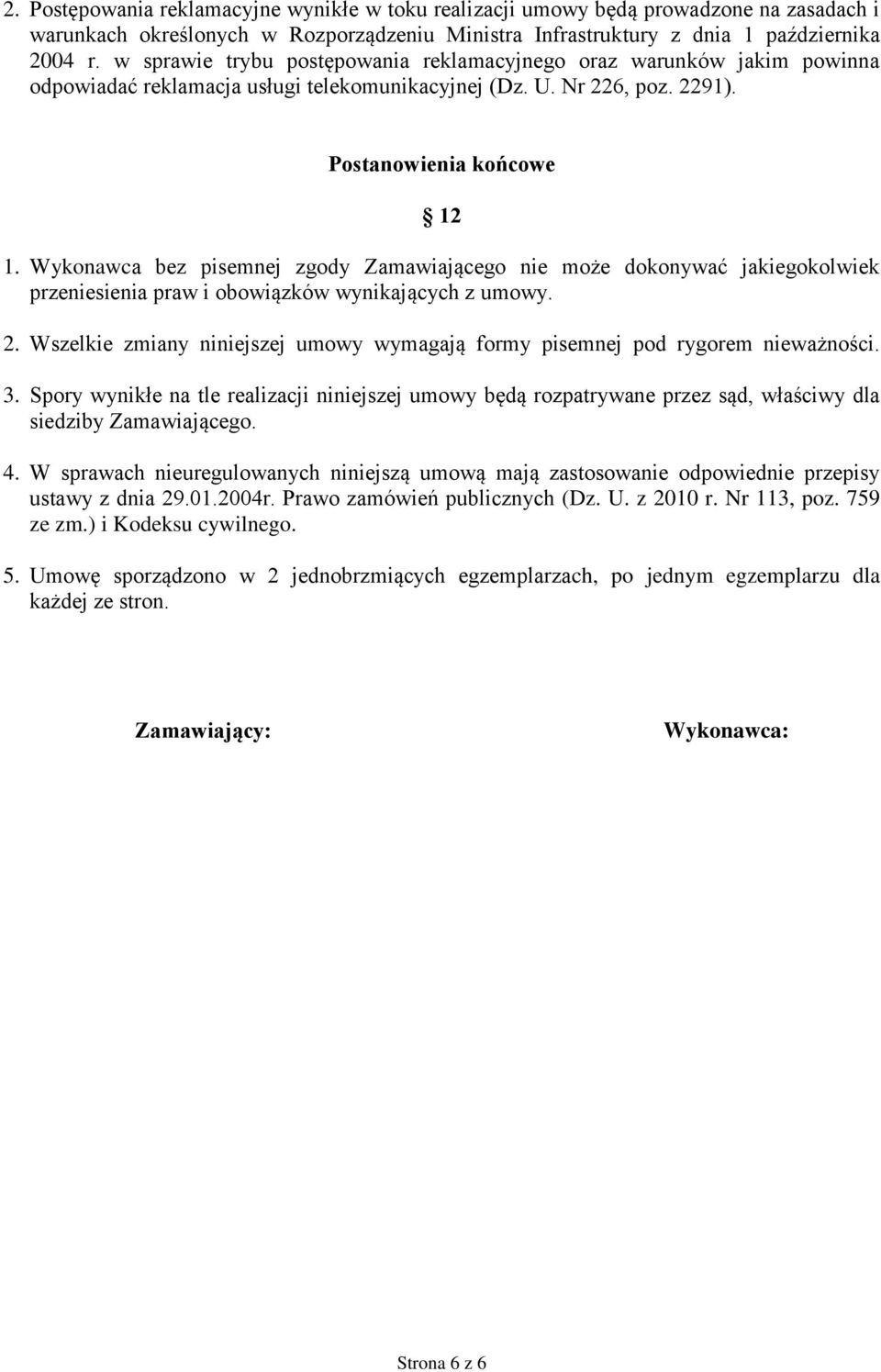 Wykonawca bez pisemnej zgody Zamawiającego nie może dokonywać jakiegokolwiek przeniesienia praw i obowiązków wynikających z umowy. 2.