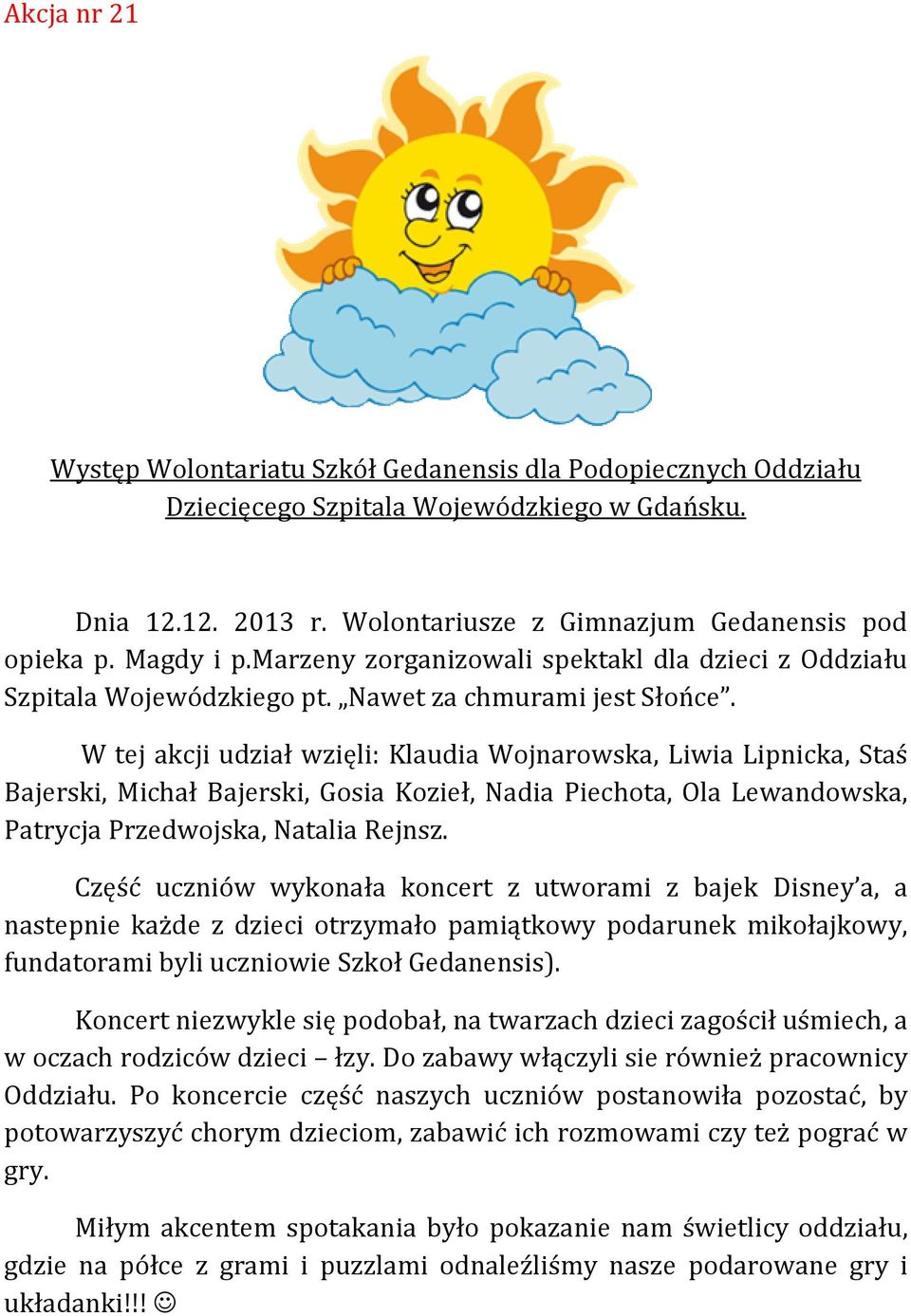 W tej akcji udział wzięli: Klaudia Wojnarowska, Liwia Lipnicka, Staś Bajerski, Michał Bajerski, Gosia Kozieł, Nadia Piechota, Ola Lewandowska, Patrycja Przedwojska, Natalia Rejnsz.