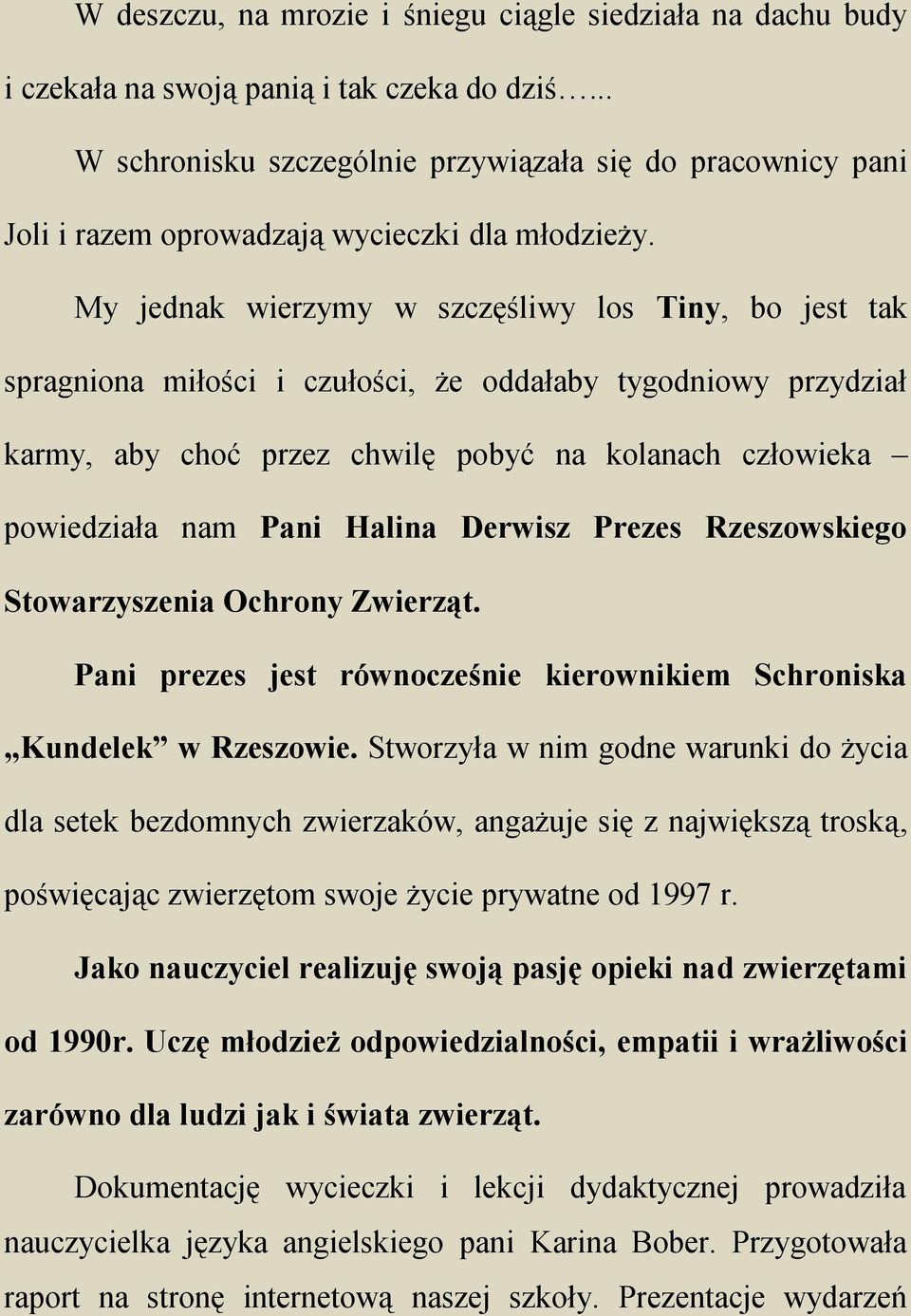 My jednak wierzymy w szczęśliwy los Tiny, bo jest tak spragniona miłości i czułości, że oddałaby tygodniowy przydział karmy, aby choć przez chwilę pobyć na kolanach człowieka powiedziała nam Pani