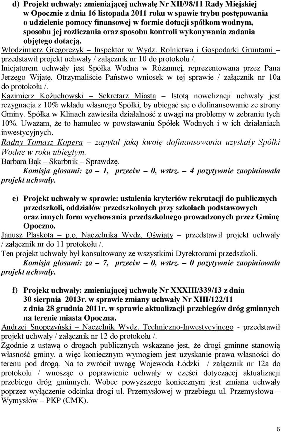 Rolnictwa i Gospodarki Gruntami przedstawił projekt uchwały / załącznik nr 10 do protokołu /. Inicjatorem uchwały jest Spółka Wodna w Różannej, reprezentowana przez Pana Jerzego Wijatę.