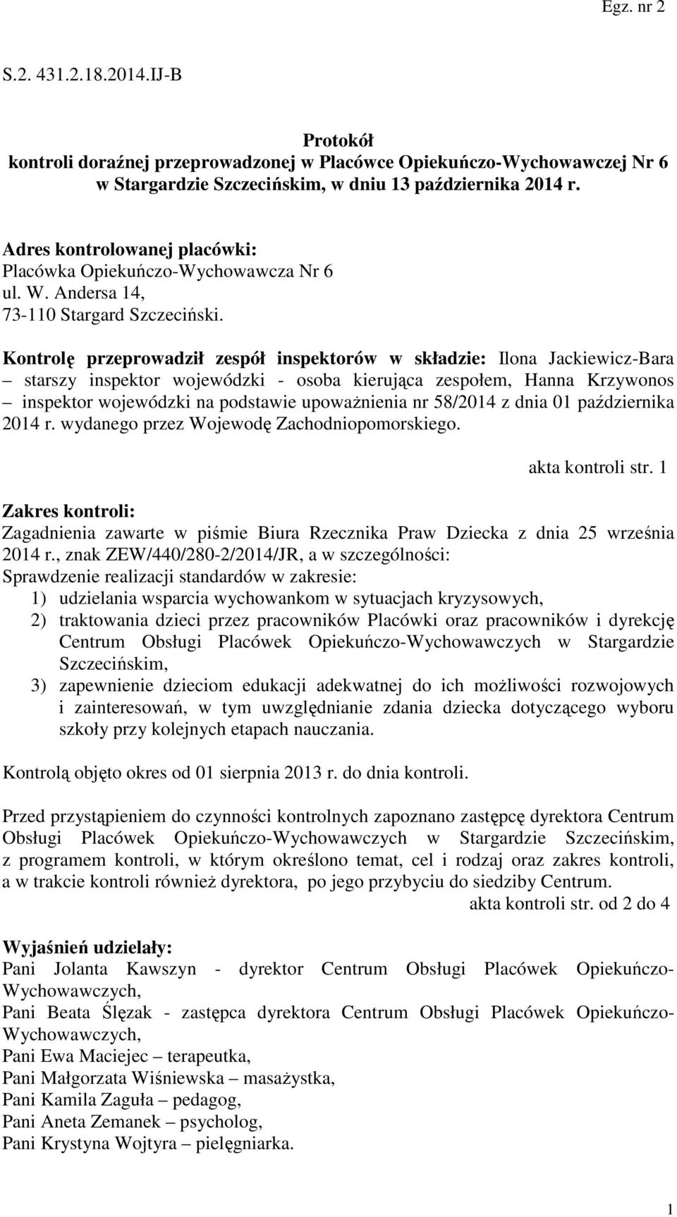 Kontrolę przeprowadził zespół inspektorów w składzie: Ilona Jackiewicz-Bara starszy inspektor wojewódzki - osoba kierująca zespołem, Hanna Krzywonos inspektor wojewódzki na podstawie upoważnienia nr