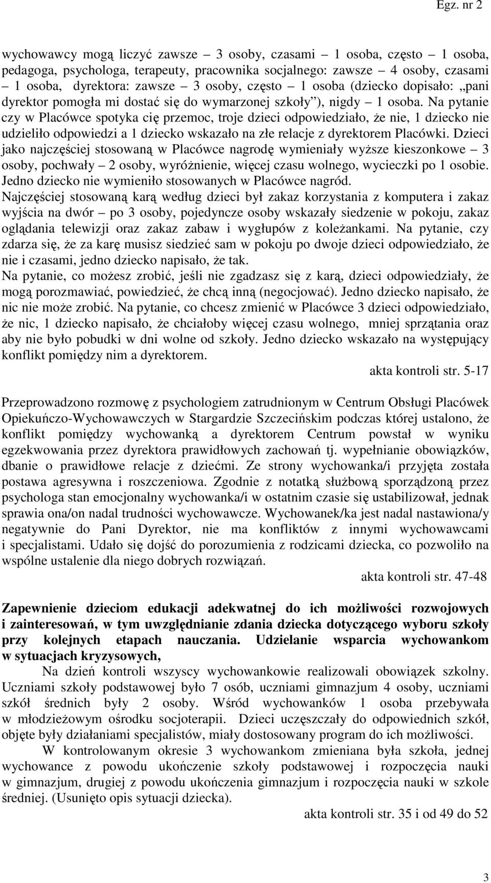 Na pytanie czy w Placówce spotyka cię przemoc, troje dzieci odpowiedziało, że nie, 1 dziecko nie udzieliło odpowiedzi a 1 dziecko wskazało na złe relacje z dyrektorem Placówki.