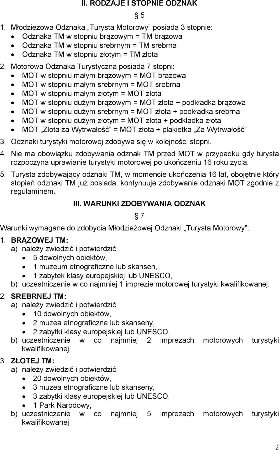 Motorowa Odznaka Turystyczna posiada 7 stopni: MOT w stopniu małym brązowym = MOT brązowa MOT w stopniu małym srebrnym = MOT srebrna MOT w stopniu małym złotym = MOT złota MOT w stopniu dużym