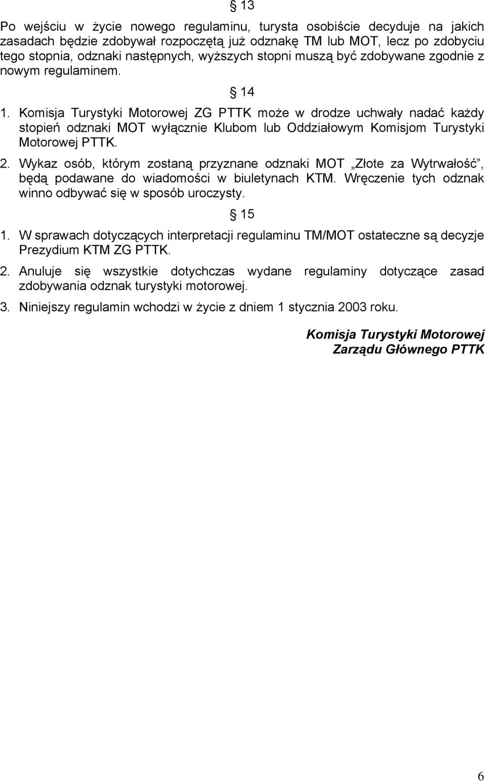 Komisja Turystyki Motorowej ZG PTTK może w drodze uchwały nadać każdy stopień odznaki MOT wyłącznie Klubom lub Oddziałowym Komisjom Turystyki Motorowej PTTK. 2.