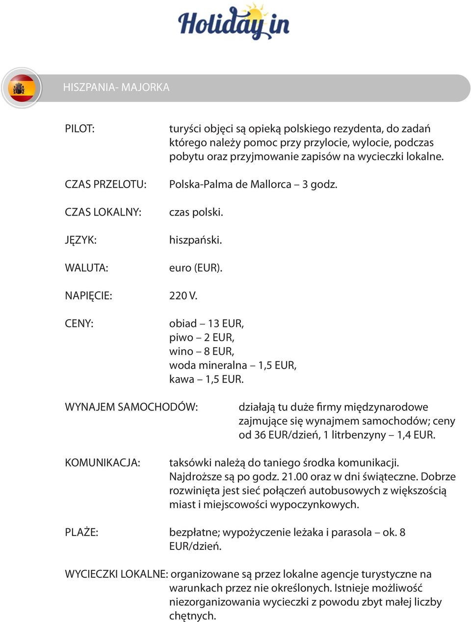 1,4 EUR. taksówki należą do taniego środka komunikacji. Najdroższe są po godz. 21.00 oraz w dni świąteczne.