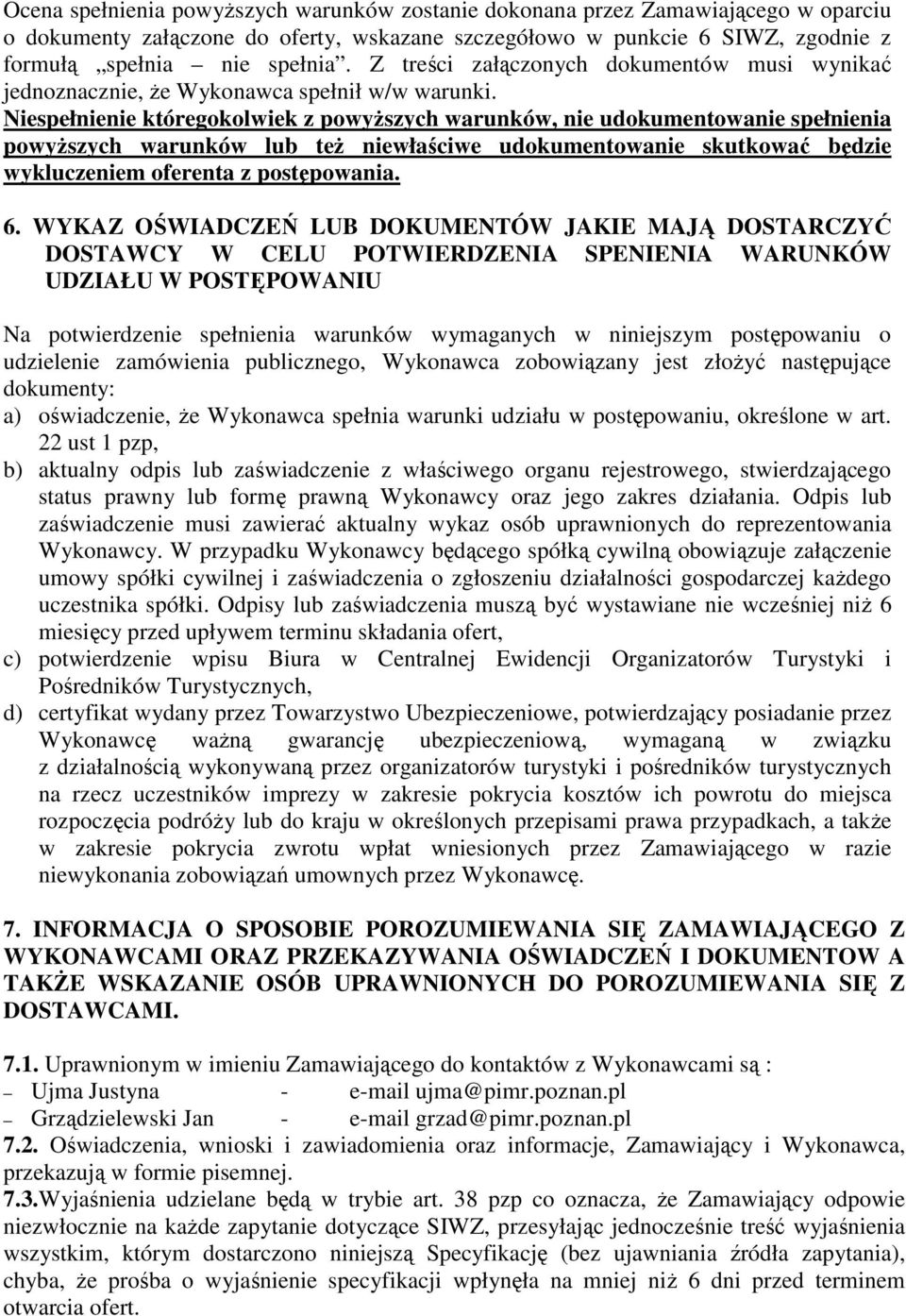 Niespełnienie któregokolwiek z powyŝszych warunków, nie udokumentowanie spełnienia powyŝszych warunków lub teŝ niewłaściwe udokumentowanie skutkować będzie wykluczeniem oferenta z postępowania. 6.