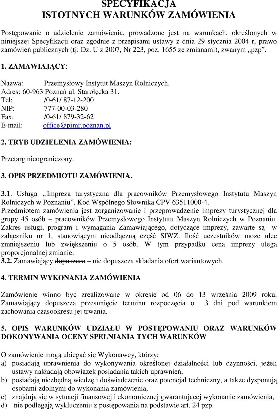Starołęcka 31. Tel: /0-61/ 87-12-200 NIP: 777-00-03-280 Fax: /0-61/ 879-32-62 E-mail: office@pimr.poznan.pl 2. TRYB UDZIELENIA ZAMÓWIENIA: Przetarg nieograniczony. 3. OPIS PRZEDMIOTU ZAMÓWIENIA. 3.1. Usługa Impreza turystyczna dla pracowników Przemysłowego Instytutu Maszyn Rolniczych w Poznaniu.
