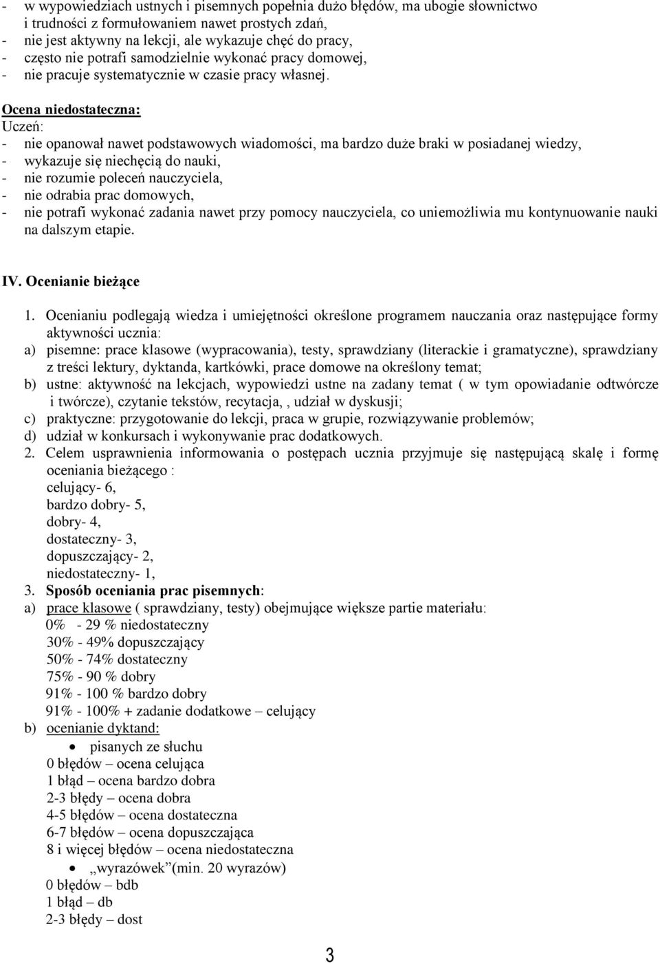 Ocena niedostateczna: - nie opanował nawet podstawowych wiadomości, ma bardzo duże braki w posiadanej wiedzy, - wykazuje się niechęcią do nauki, - nie rozumie poleceń nauczyciela, - nie odrabia prac